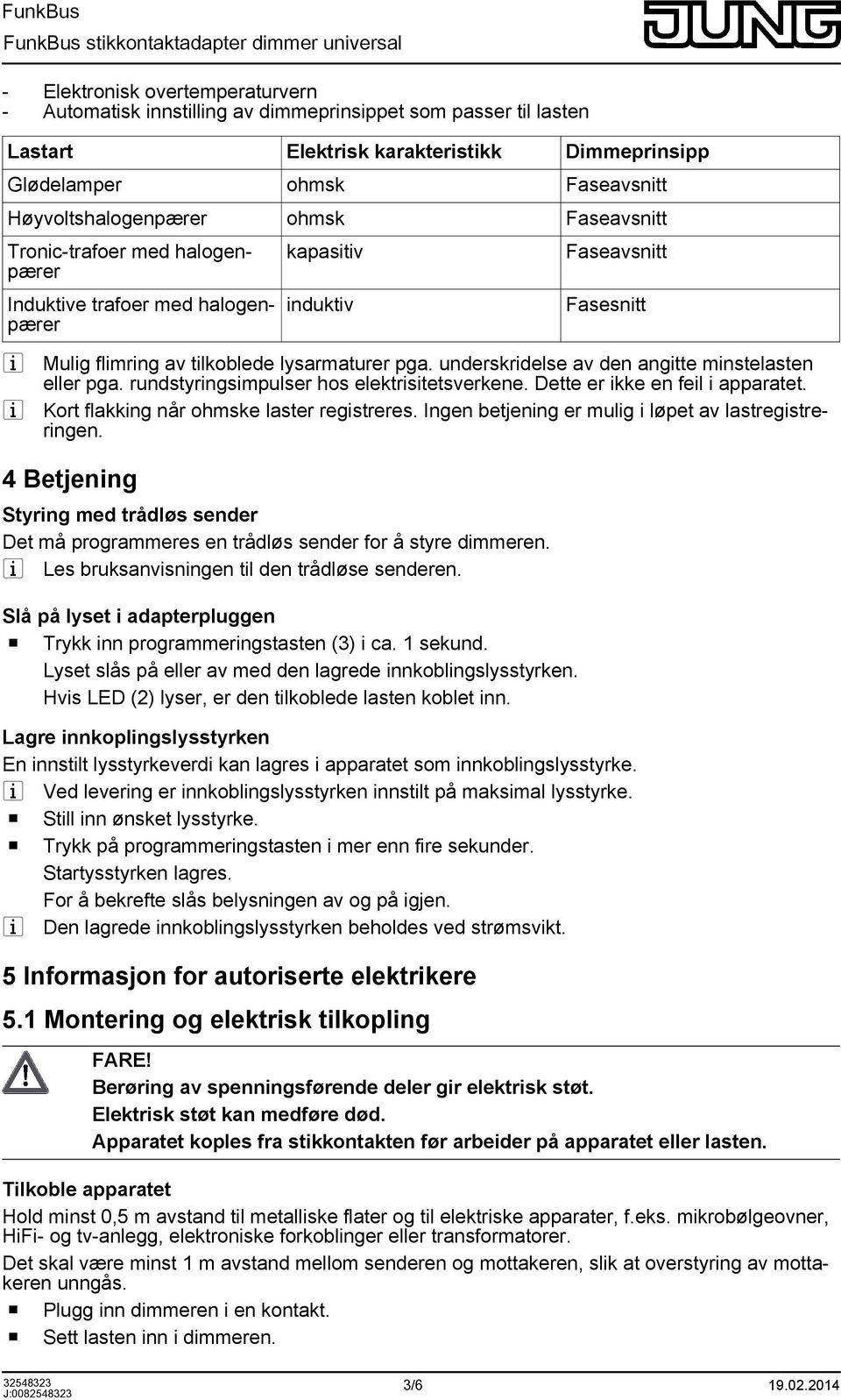 underskridelse av den angitte minstelasten eller pga. rundstyringsimpulser hos elektrisitetsverkene. Dette er ikke en feil i apparatet. Kort flakking når ohmske laster registreres.