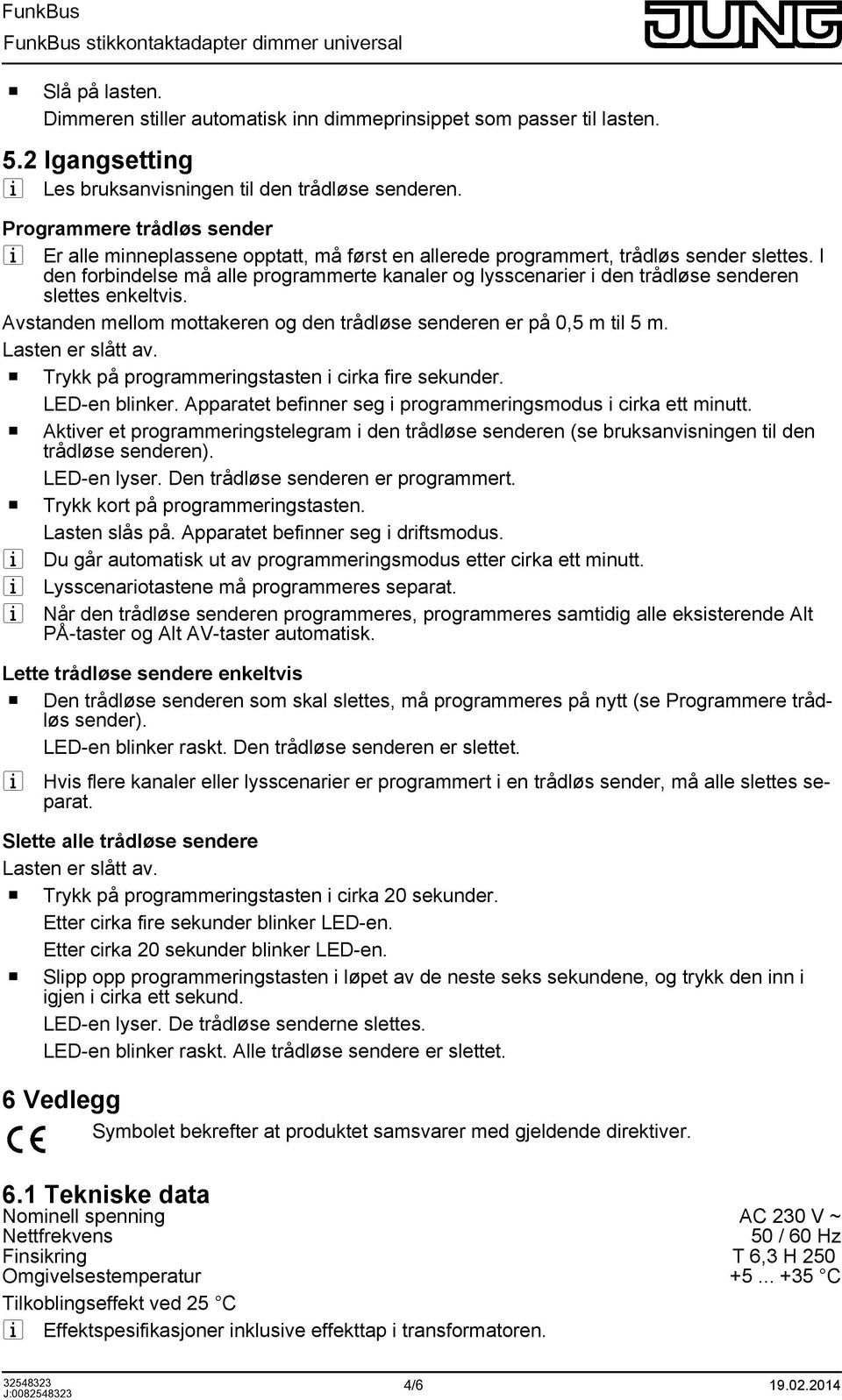 I den forbindelse må alle programmerte kanaler og lysscenarier i den trådløse senderen slettes enkeltvis. Avstanden mellom mottakeren og den trådløse senderen er på 0,5 m til 5 m. Lasten er slått av.