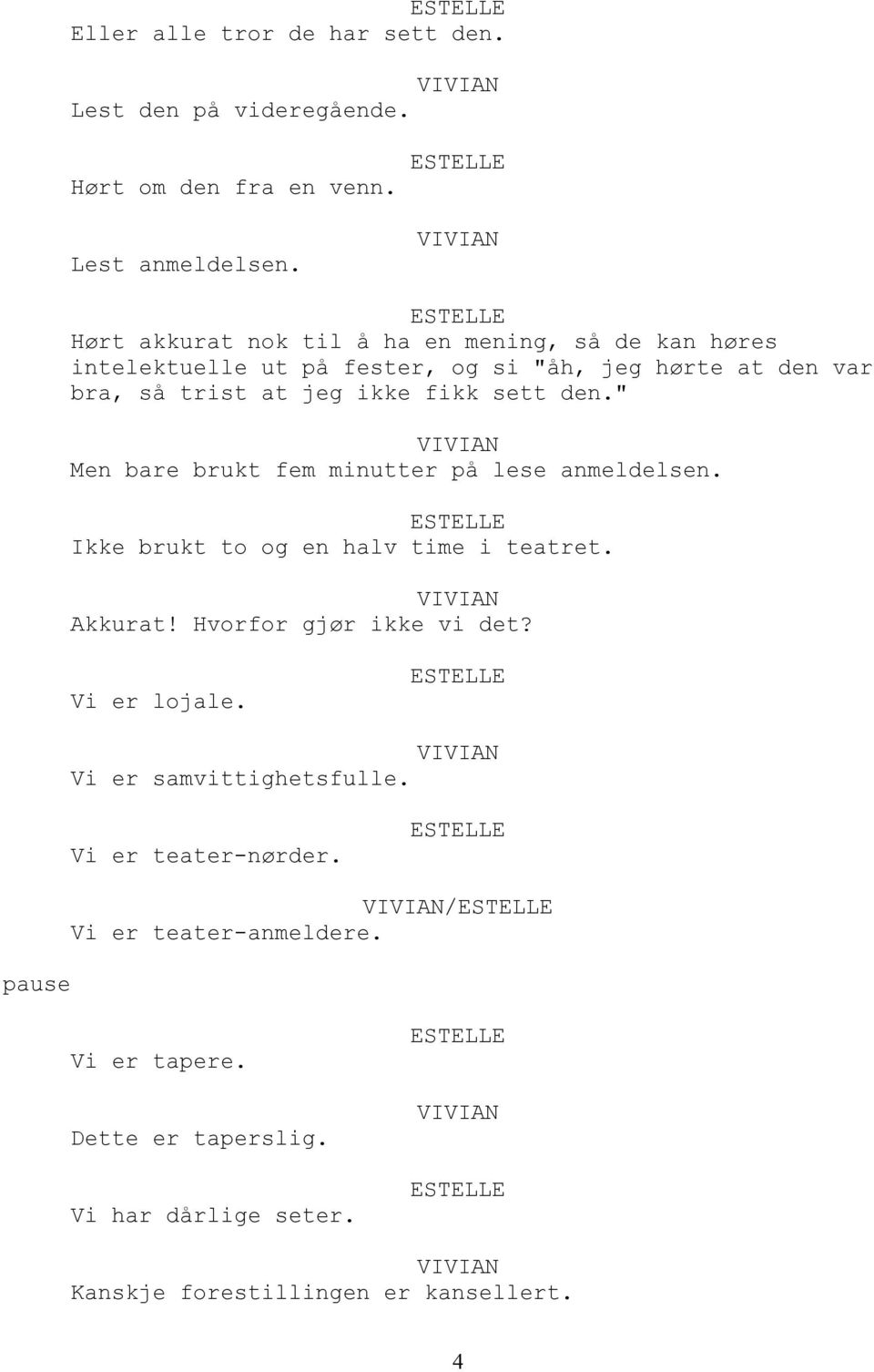 fikk sett den." Men bare brukt fem minutter på lese anmeldelsen. Ikke brukt to og en halv time i teatret. Akkurat! Hvorfor gjør ikke vi det?