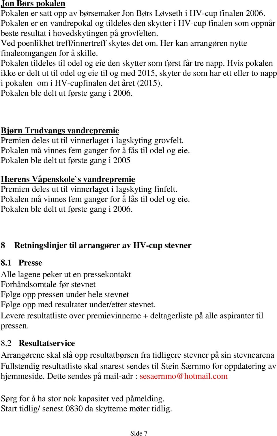 Her kan arrangøren nytte finaleomgangen for å skille. Pokalen tildeles til odel og eie den skytter som først får tre napp.