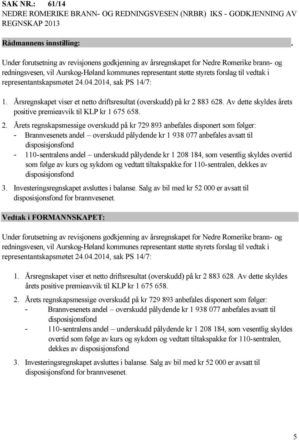 Aurskog-Høland kommunes representant støtte styrets forslag til vedtak i representantskapsmøtet 24.04.2014, sak PS 14/7: 1. Årsregnskapet viser et netto driftsresultat (overskudd) på kr 2 883 628.