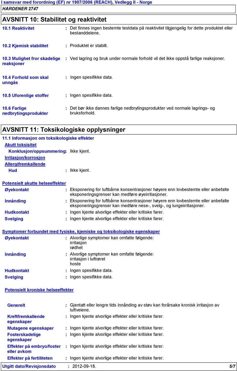 2 Kjemisk stabilitet Produktet er stabilt. 10.3 Mulighet fror skadelige reaksjoner Ved lagring og bruk under normale forhold vil det ikke oppstå farlige reaksjoner. 10.4 Forhold som skal unngås 10.