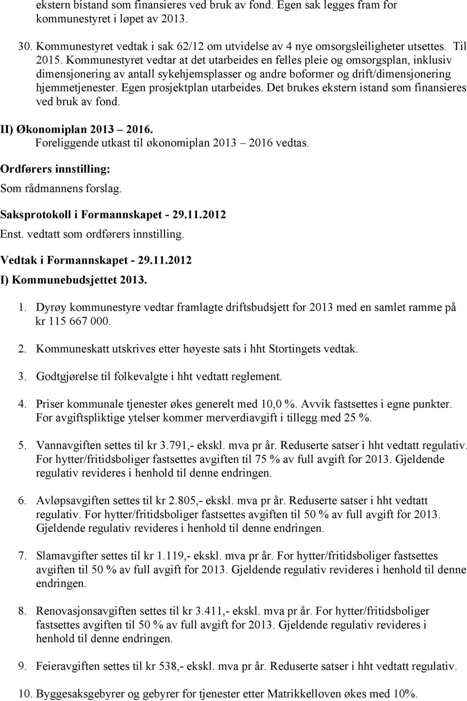 Egen prosjektplan utarbeides. Det brukes ekstern istand som finansieres ved bruk av fond. II) Økonomiplan 2013 2016. Foreliggende utkast til økonomiplan 2013 2016 vedtas. Som rådmannens forslag. Enst.