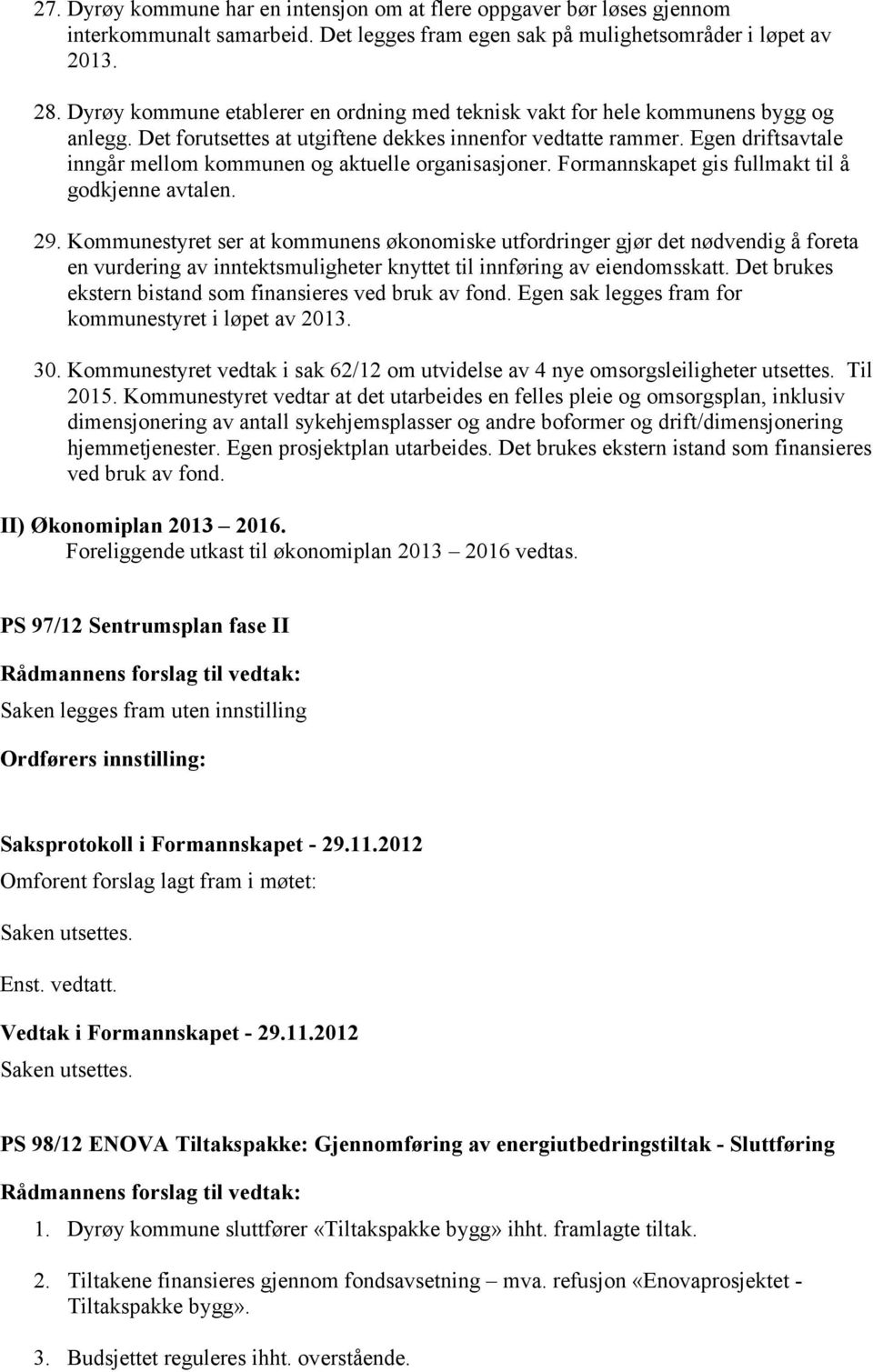 Egen driftsavtale inngår mellom kommunen og aktuelle organisasjoner. Formannskapet gis fullmakt til å godkjenne avtalen. 29.