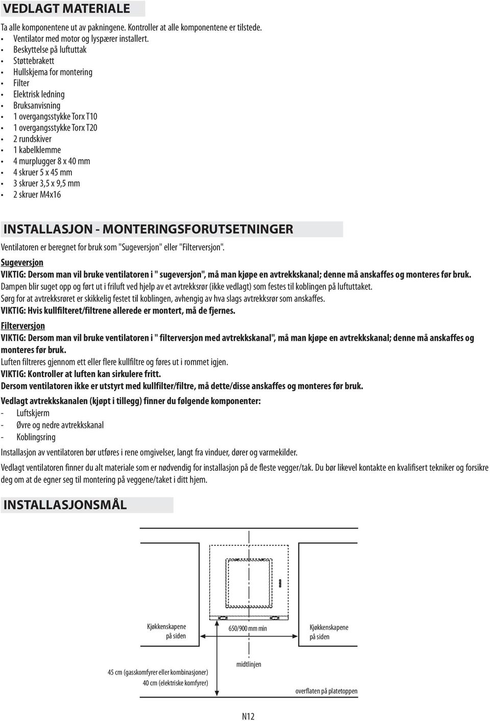 x 40 mm 4 skruer 5 x 45 mm 3 skruer 3,5 x 9,5 mm 2 skruer M4x16 INSTALLASJON - MONTERINGSFORUTSETNINGER Ventilatoren er beregnet for bruk som "Sugeversjon" eller "Filterversjon".