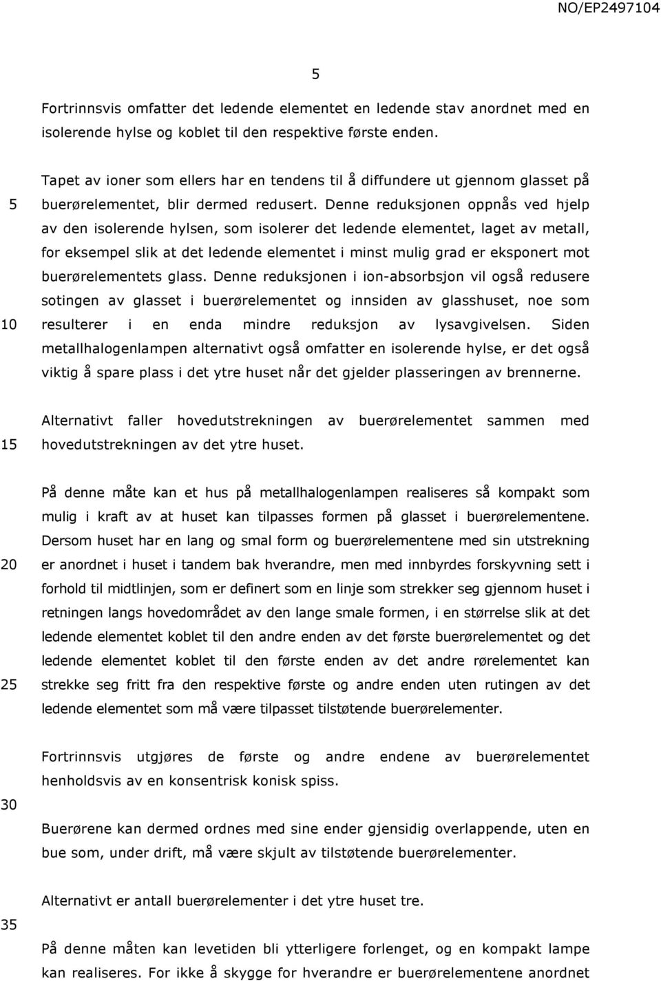 Denne reduksjonen oppnås ved hjelp av den isolerende hylsen, som isolerer det ledende elementet, laget av metall, for eksempel slik at det ledende elementet i minst mulig grad er eksponert mot