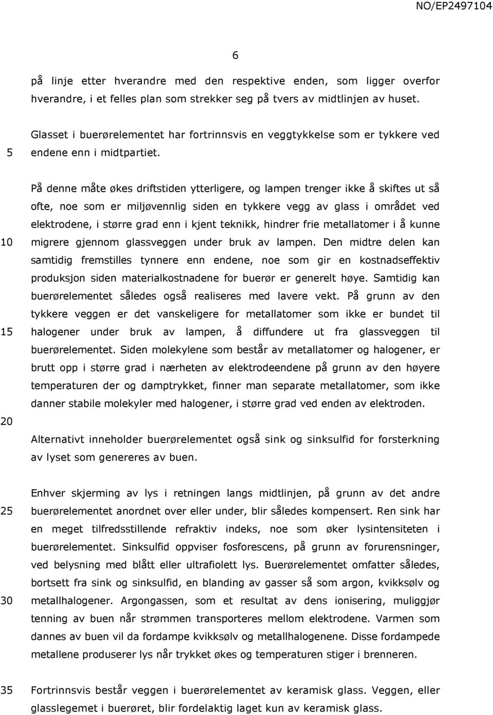 1 På denne måte økes driftstiden ytterligere, og lampen trenger ikke å skiftes ut så ofte, noe som er miljøvennlig siden en tykkere vegg av glass i området ved elektrodene, i større grad enn i kjent