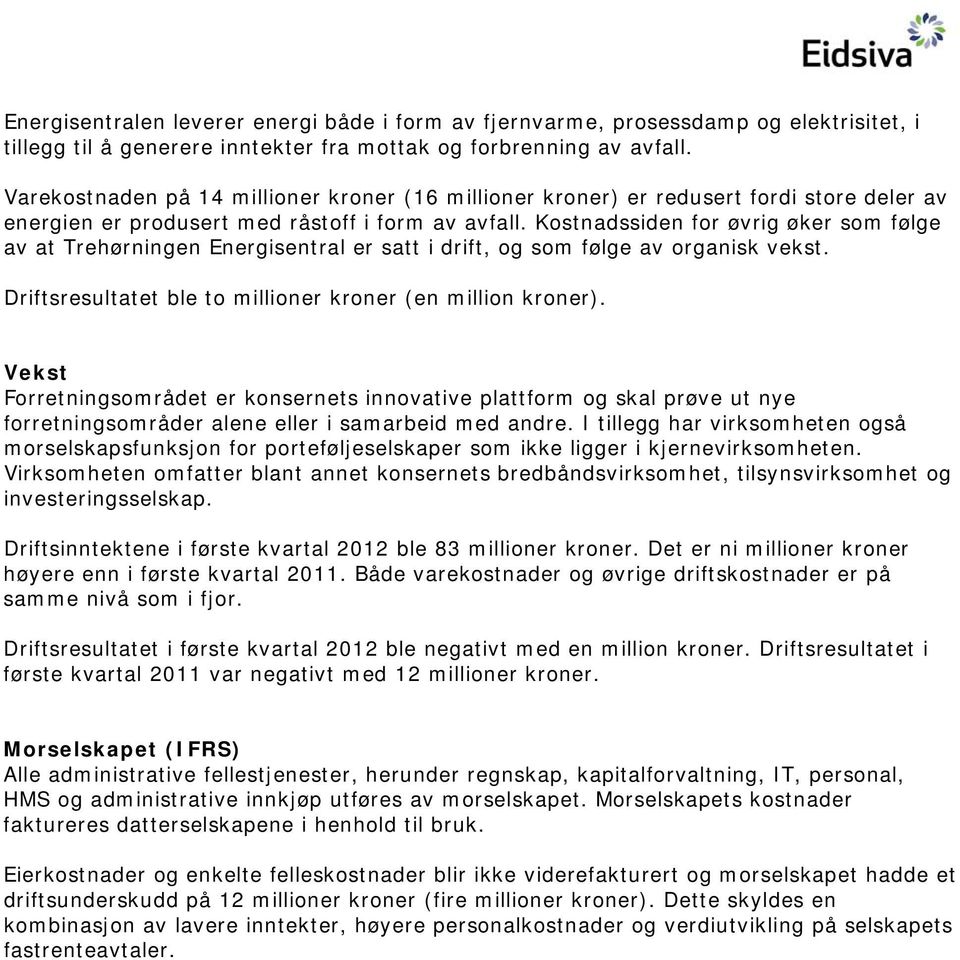 Kostnadssiden for øvrig øker som følge av at Trehørningen Energisentral er satt i drift, og som følge av organisk vekst. Driftsresultatet ble to millioner kroner (en million kroner).