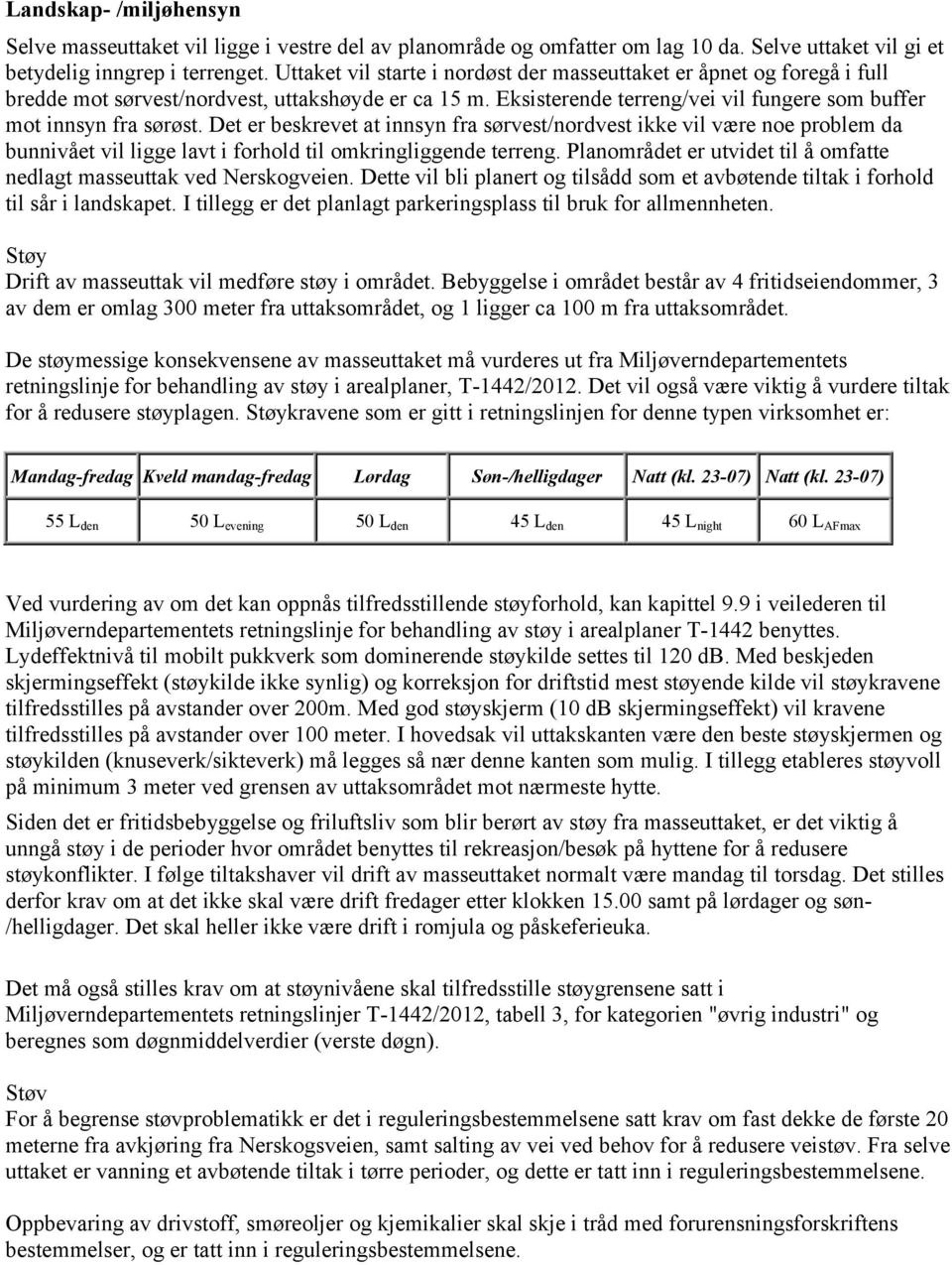 Det er beskrevet at innsyn fra sørvest/nordvest ikke vil være noe problem da bunnivået vil ligge lavt i forhold til omkringliggende terreng.