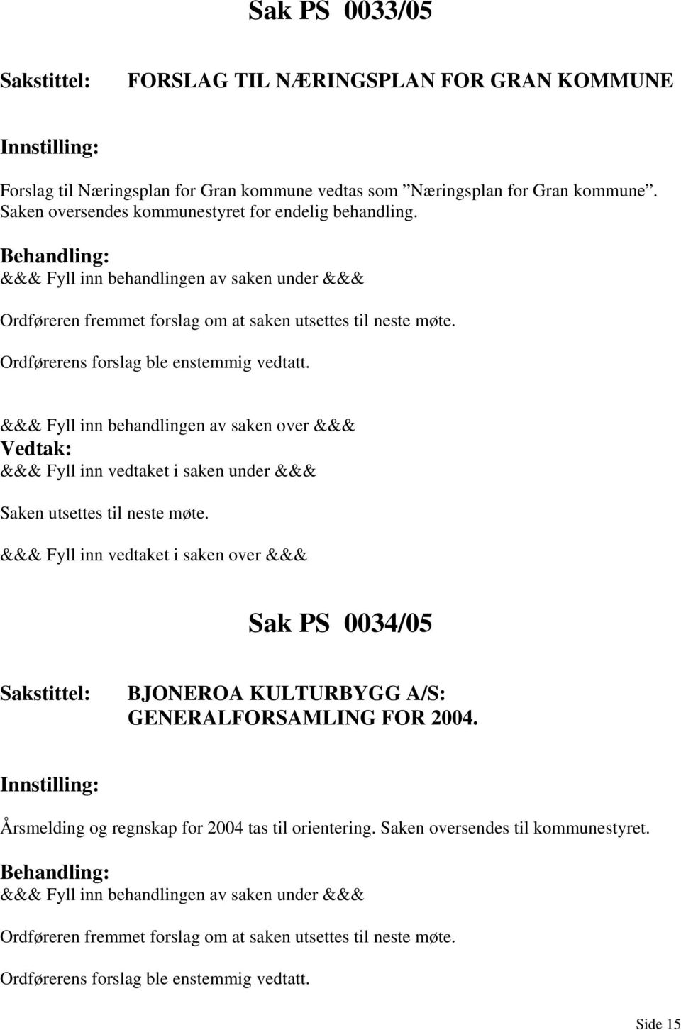 Ordførerens forslag ble enstemmig vedtatt. Saken utsettes til neste møte. Sak PS 0034/05 BJONEROA KULTURBYGG A/S: GENERALFORSAMLING FOR 2004.