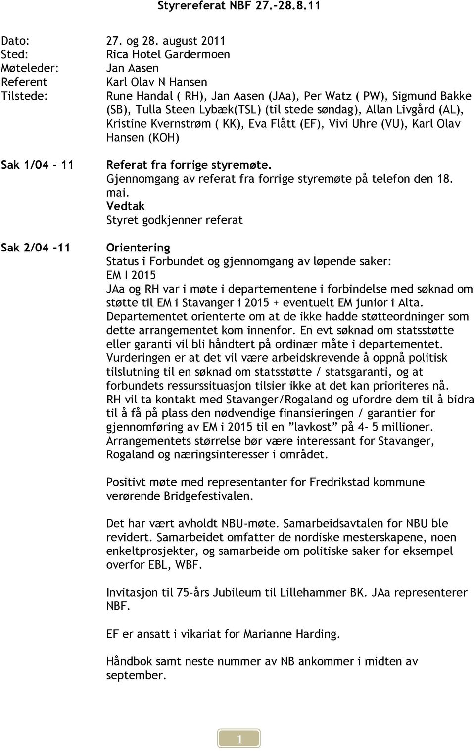 stede søndag), Allan Livgård (AL), Kristine Kvernstrøm ( KK), Eva Flått (EF), Vivi Uhre (VU), Karl Olav Hansen (KOH) Sak 1/04 11 Sak 2/04-11 Referat fra forrige styremøte.