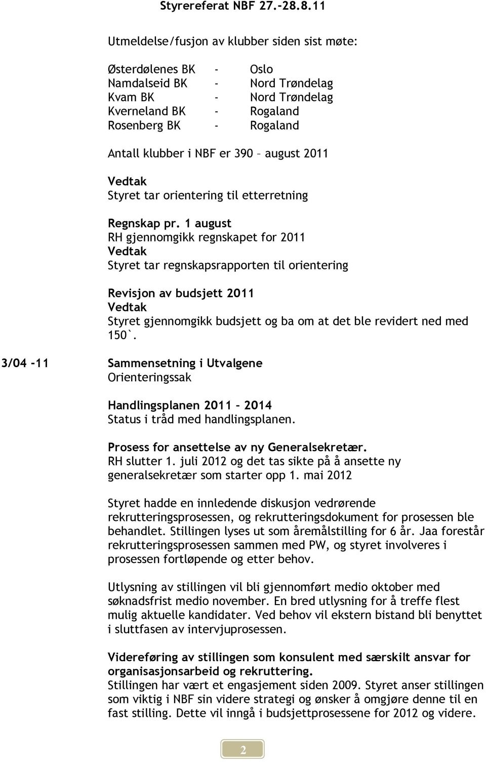 1 august RH gjennomgikk regnskapet for 2011 Styret tar regnskapsrapporten til orientering Revisjon av budsjett 2011 Styret gjennomgikk budsjett og ba om at det ble revidert ned med 150`.