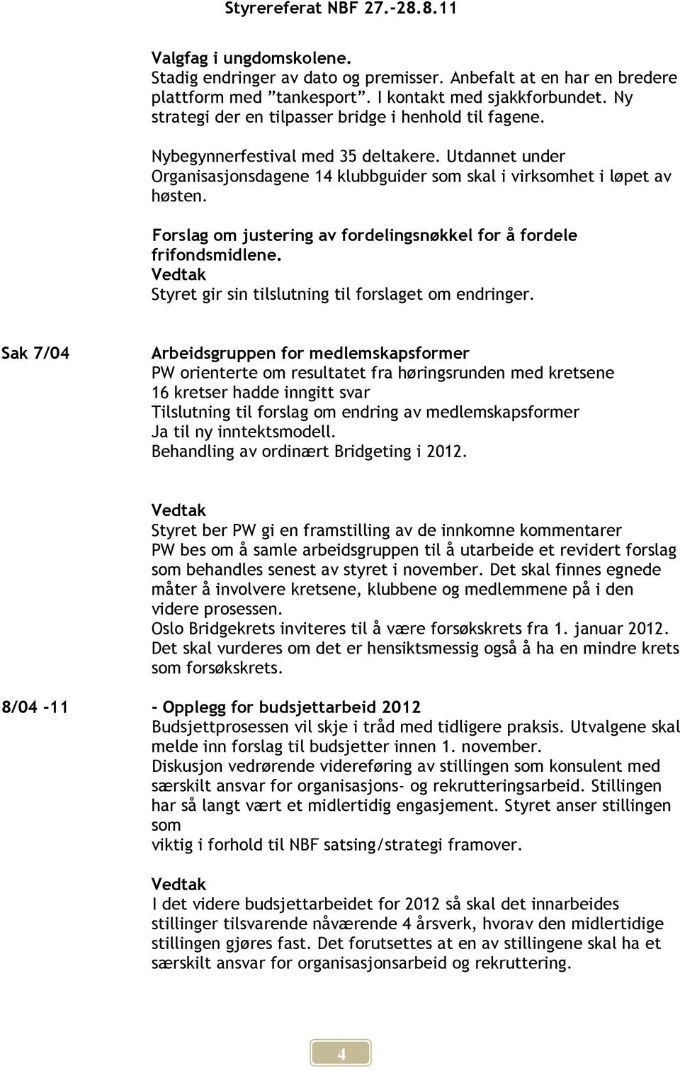 Forslag om justering av fordelingsnøkkel for å fordele frifondsmidlene. Styret gir sin tilslutning til forslaget om endringer.