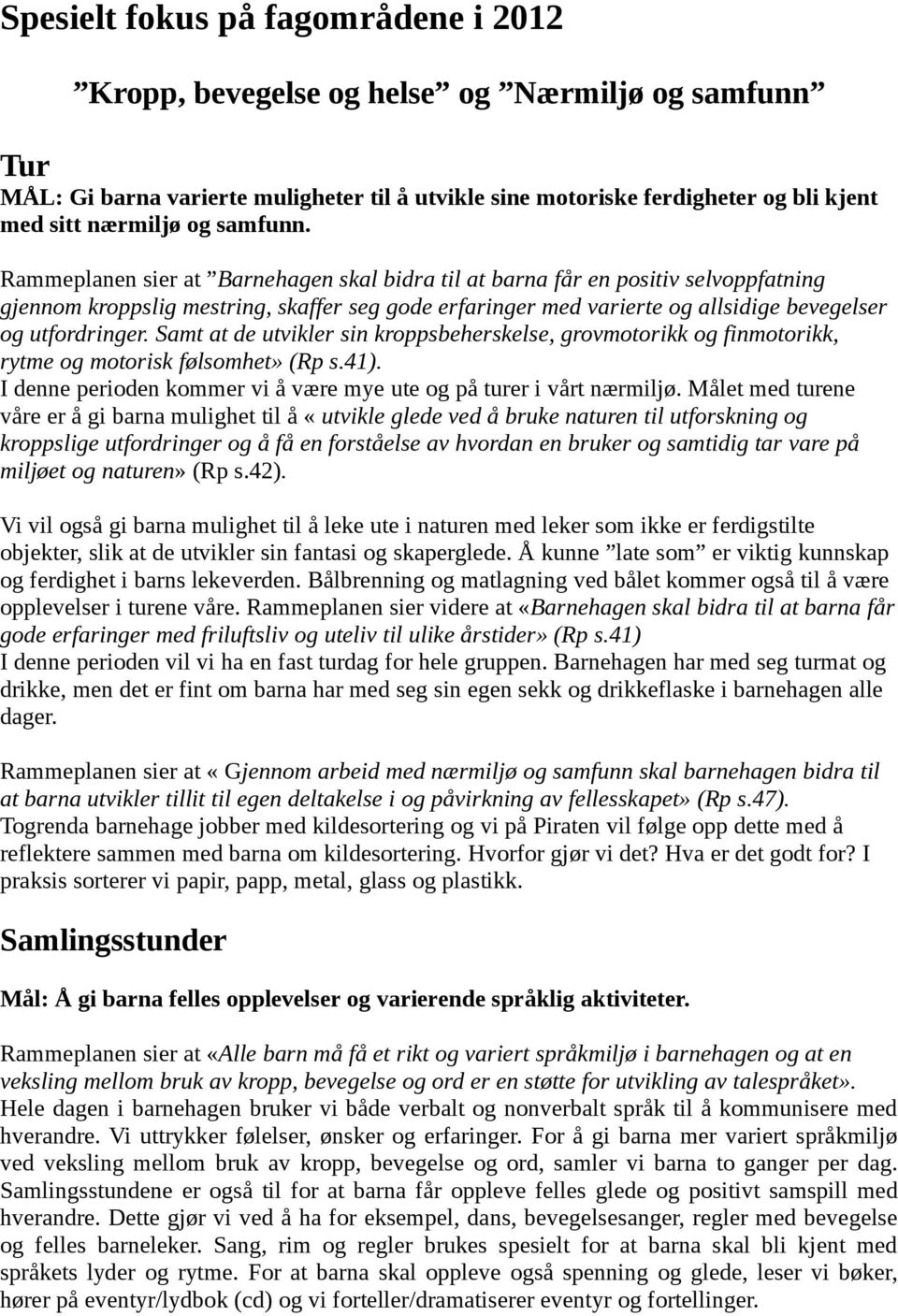 Rammeplanen sier at Barnehagen skal bidra til at barna får en positiv selvoppfatning gjennom kroppslig mestring, skaffer seg gode erfaringer med varierte og allsidige bevegelser og utfordringer.