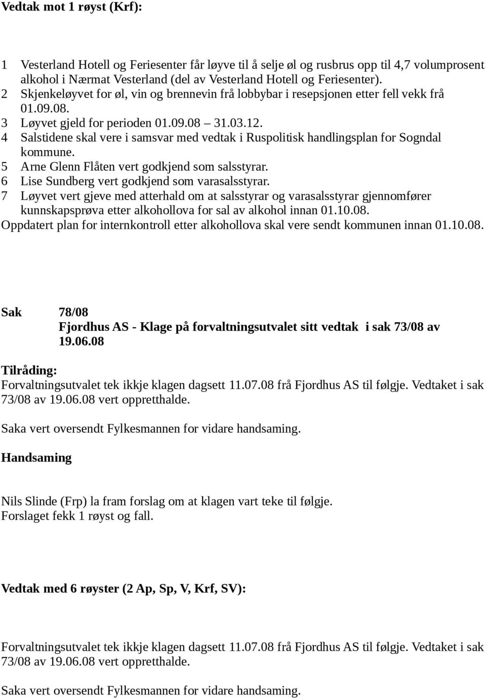 4 Salstidene skal vere i samsvar med vedtak i Ruspolitisk handlingsplan for Sogndal kommune. 5 Arne Glenn Flåten vert godkjend som salsstyrar. 6 Lise Sundberg vert godkjend som varasalsstyrar.