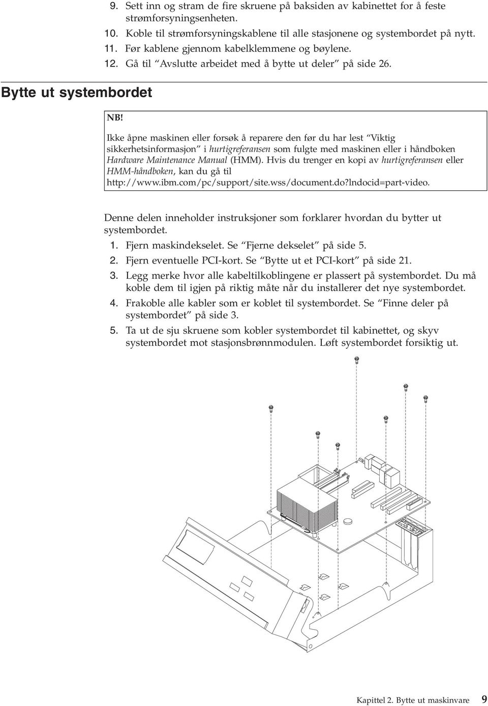 Ikke åpne maskinen eller forsøk å reparere den før du har lest Viktig sikkerhetsinformasjon i hurtigreferansen som fulgte med maskinen eller i håndboken Hardware Maintenance Manual (HMM).