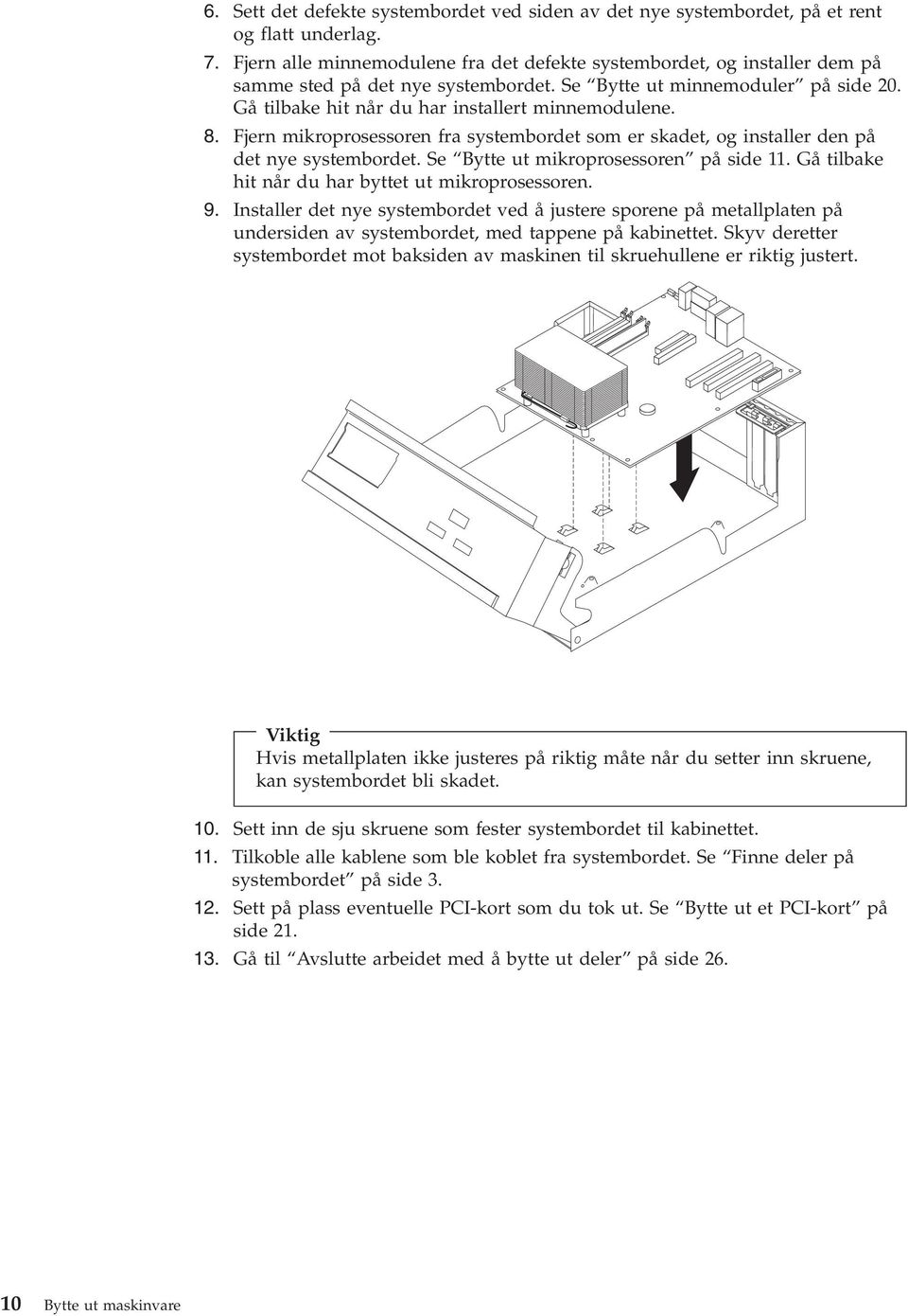 8. Fjern mikroprosessoren fra systembordet som er skadet, og installer den på det nye systembordet. Se Bytte ut mikroprosessoren på side 11. Gå tilbake hit når du har byttet ut mikroprosessoren. 9.