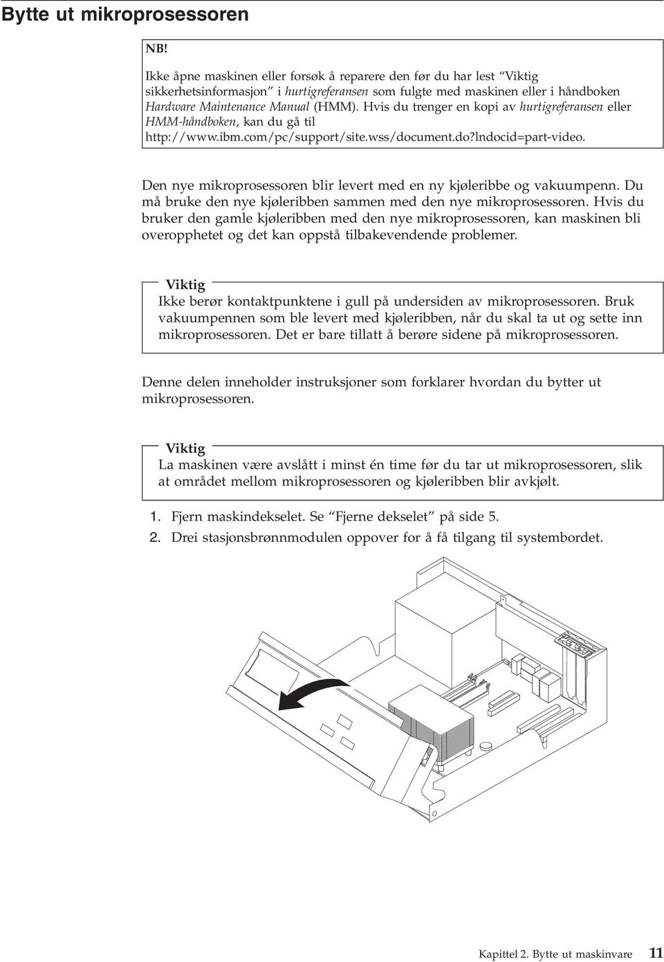 Hvis du trenger en kopi av hurtigreferansen eller HMM-håndboken, kan du gå til http://www.ibm.com/pc/support/site.wss/document.do?lndocid=part-video.