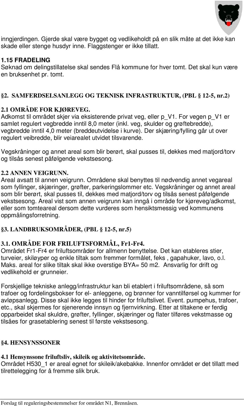 1 OMRÅDE FOR KJØREVEG. Adkomst til området skjer via eksisterende privat veg, eller p_v1. For vegen p_v1 er samlet regulert vegbredde inntil 8,0 meter (inkl.