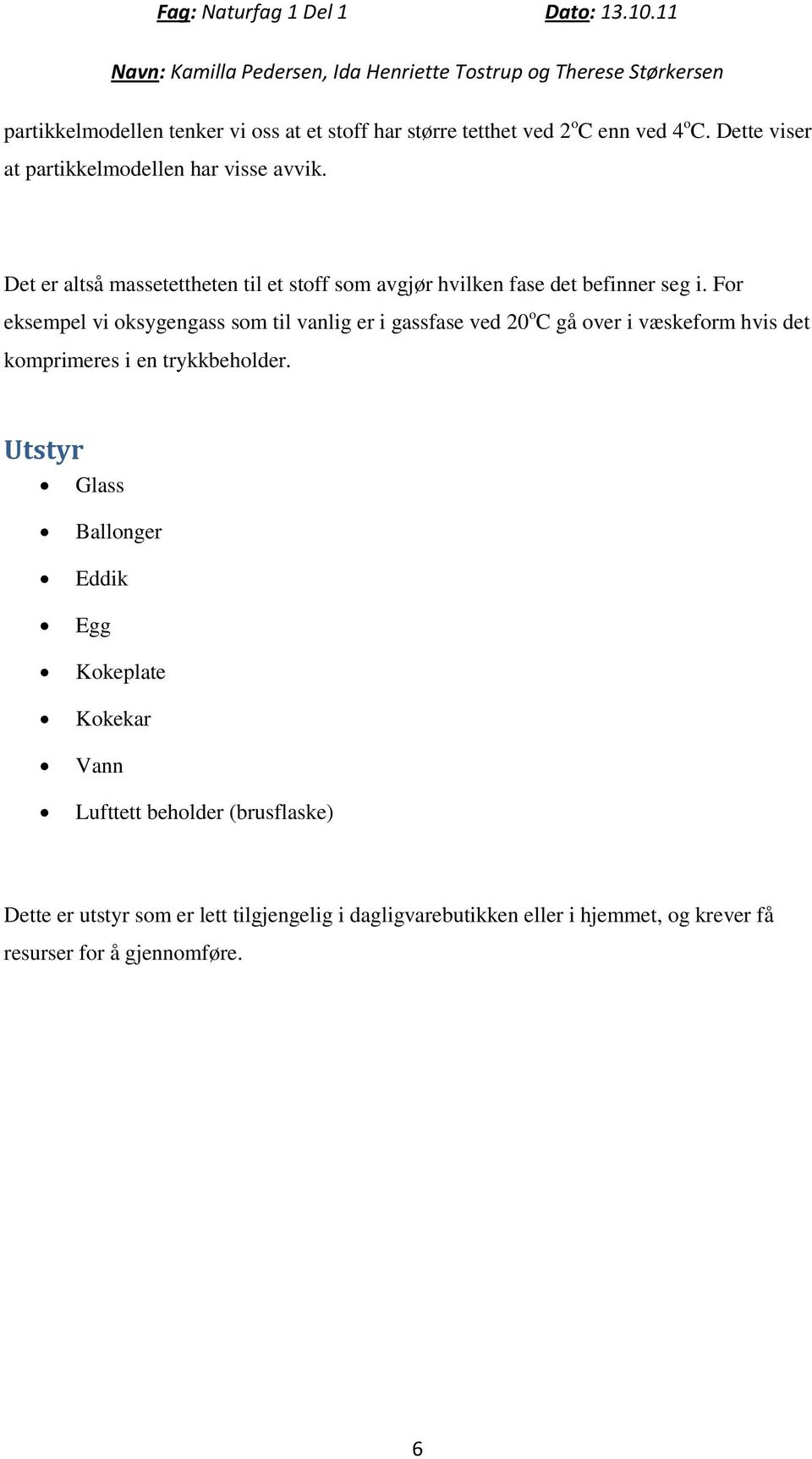 For eksempel vi oksygengass som til vanlig er i gassfase ved 20 o C gå over i væskeform hvis det komprimeres i en trykkbeholder.