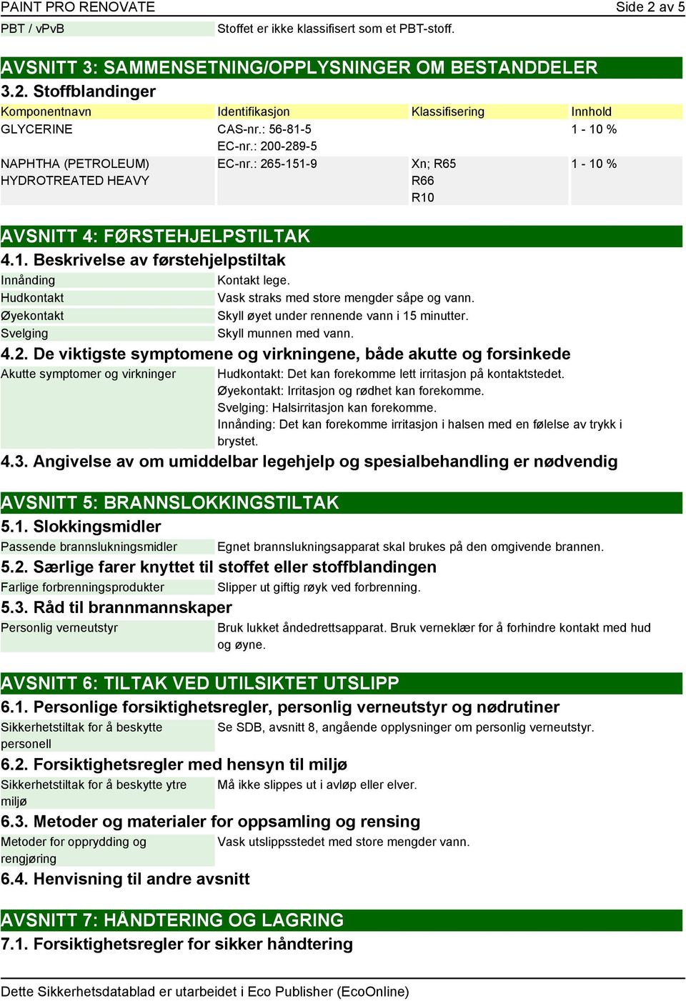 Hudkontakt Vask straks med store mengder såpe og vann. Øyekontakt Skyll øyet under rennende vann i 15 minutter. Svelging Skyll munnen med vann. 4.2.