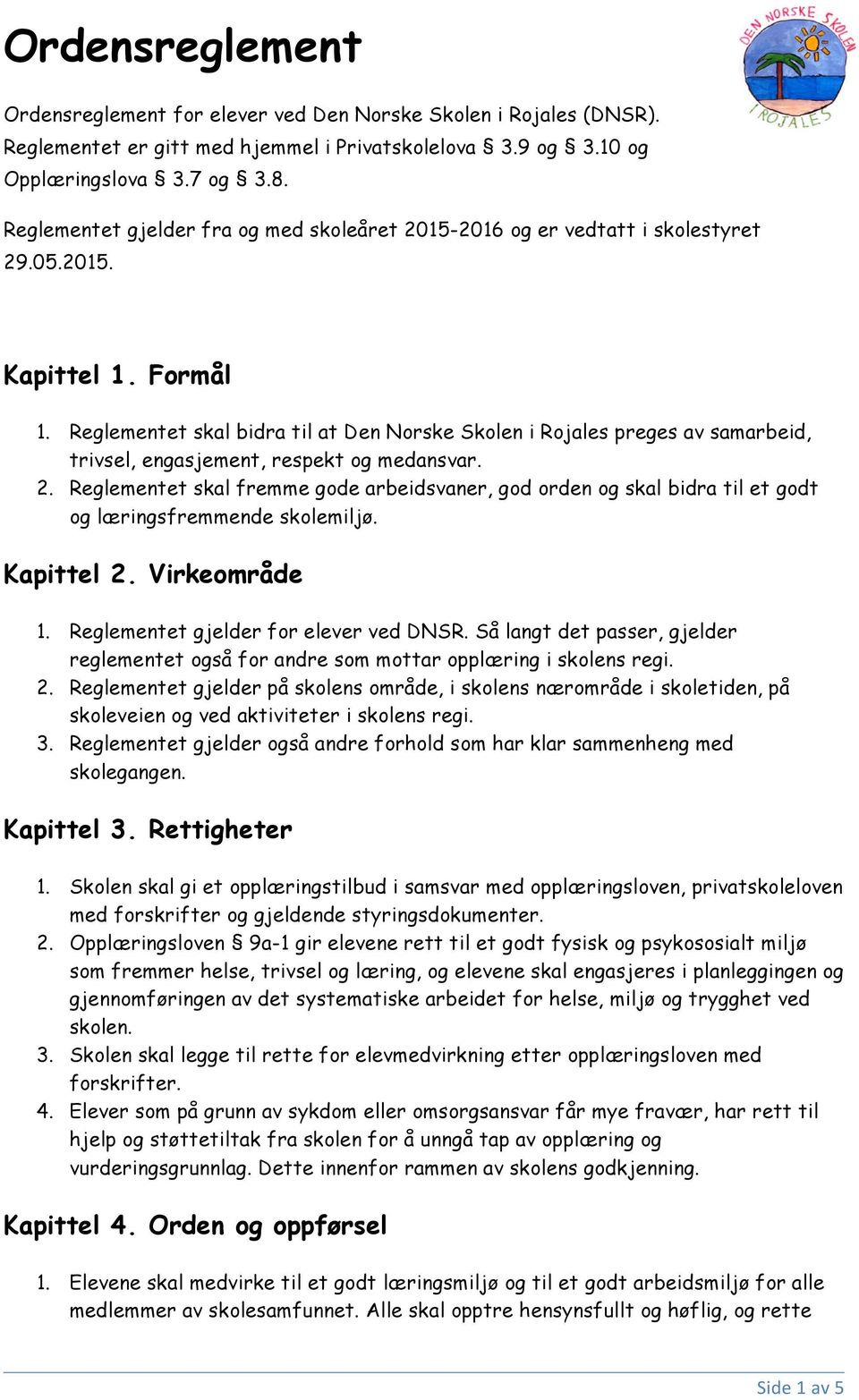 Reglementet skal bidra til at Den Norske Skolen i Rojales preges av samarbeid, trivsel, engasjement, respekt og medansvar. 2.