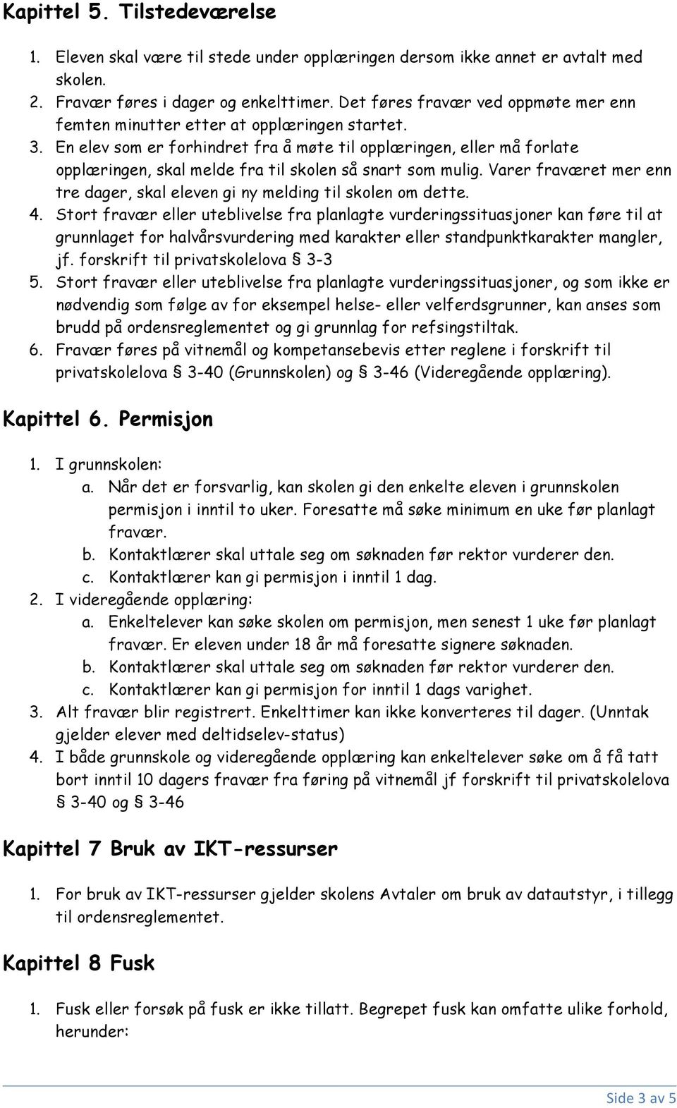 En elev som er forhindret fra å møte til opplæringen, eller må forlate opplæringen, skal melde fra til skolen så snart som mulig.