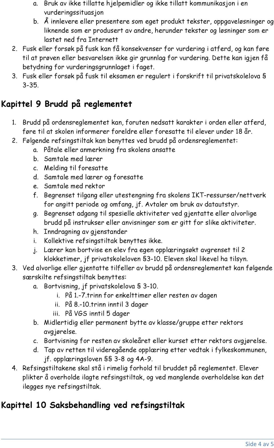 Fusk eller forsøk på fusk kan få konsekvenser for vurdering i atferd, og kan føre til at prøven eller besvarelsen ikke gir grunnlag for vurdering.