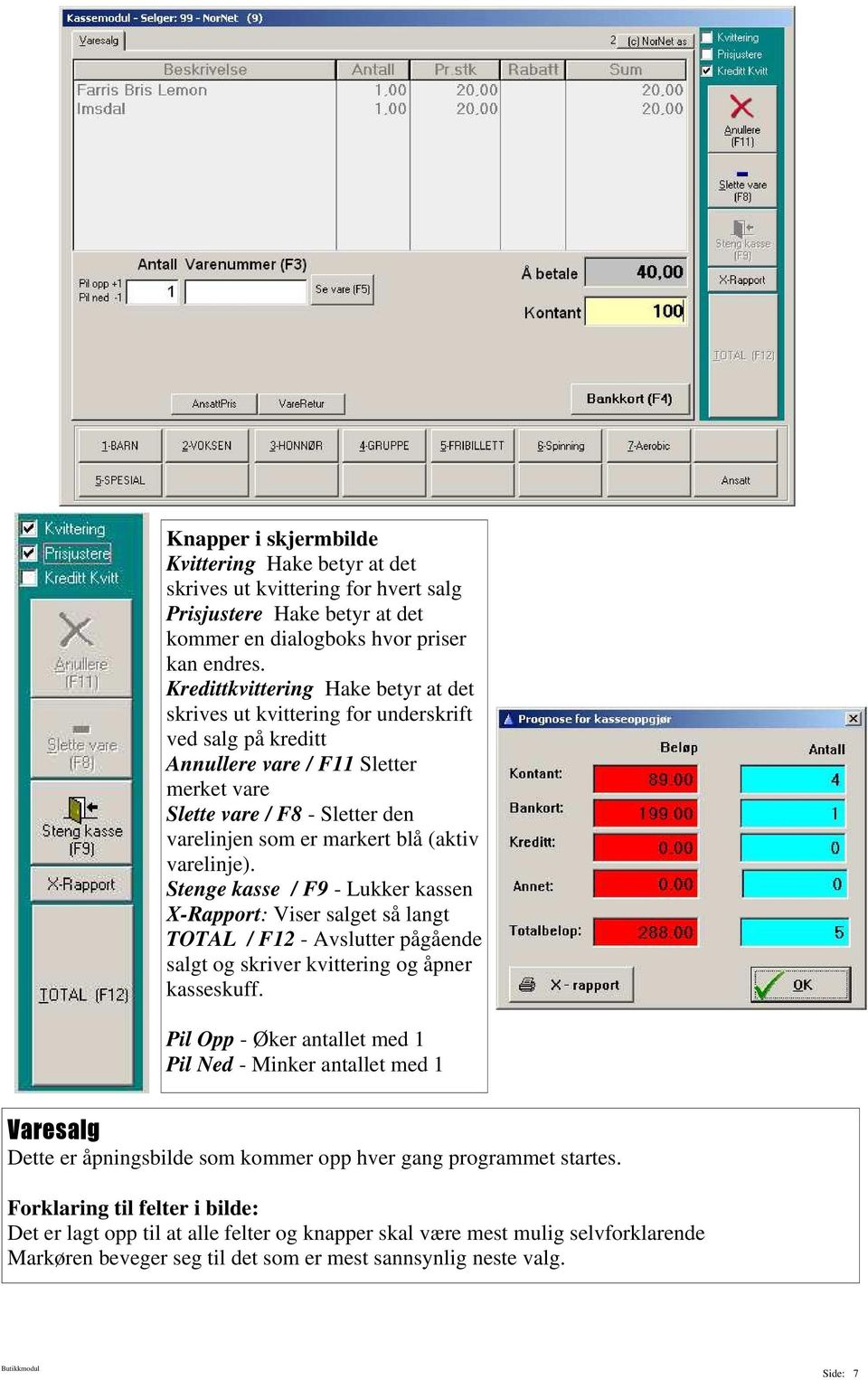 (aktiv varelinje). Stenge kasse / F9 - Lukker kassen X-Rapport: Viser salget så langt TOTAL / F12 - Avslutter pågående salgt og skriver kvittering og åpner kasseskuff.