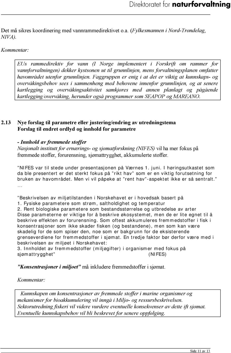 Faggruppen er enig i at det er viktig at kunnskaps- og overvåkingsbehov sees i sammenheng med behovene innenfor grunnlinjen, og at senere kartlegging og overvåkingsaktivitet samkjøres med annen