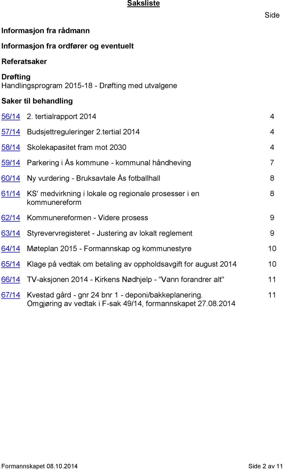 tertial 2014 4 58/14 Skolekapasitet fram mot 2030 4 59/14 Parkering i Ås kommune - kommunal håndheving 7 60/14 Ny vurdering - Bruksavtale Ås fotballhall 8 61/14 KS' medvirkning i lokale og regionale