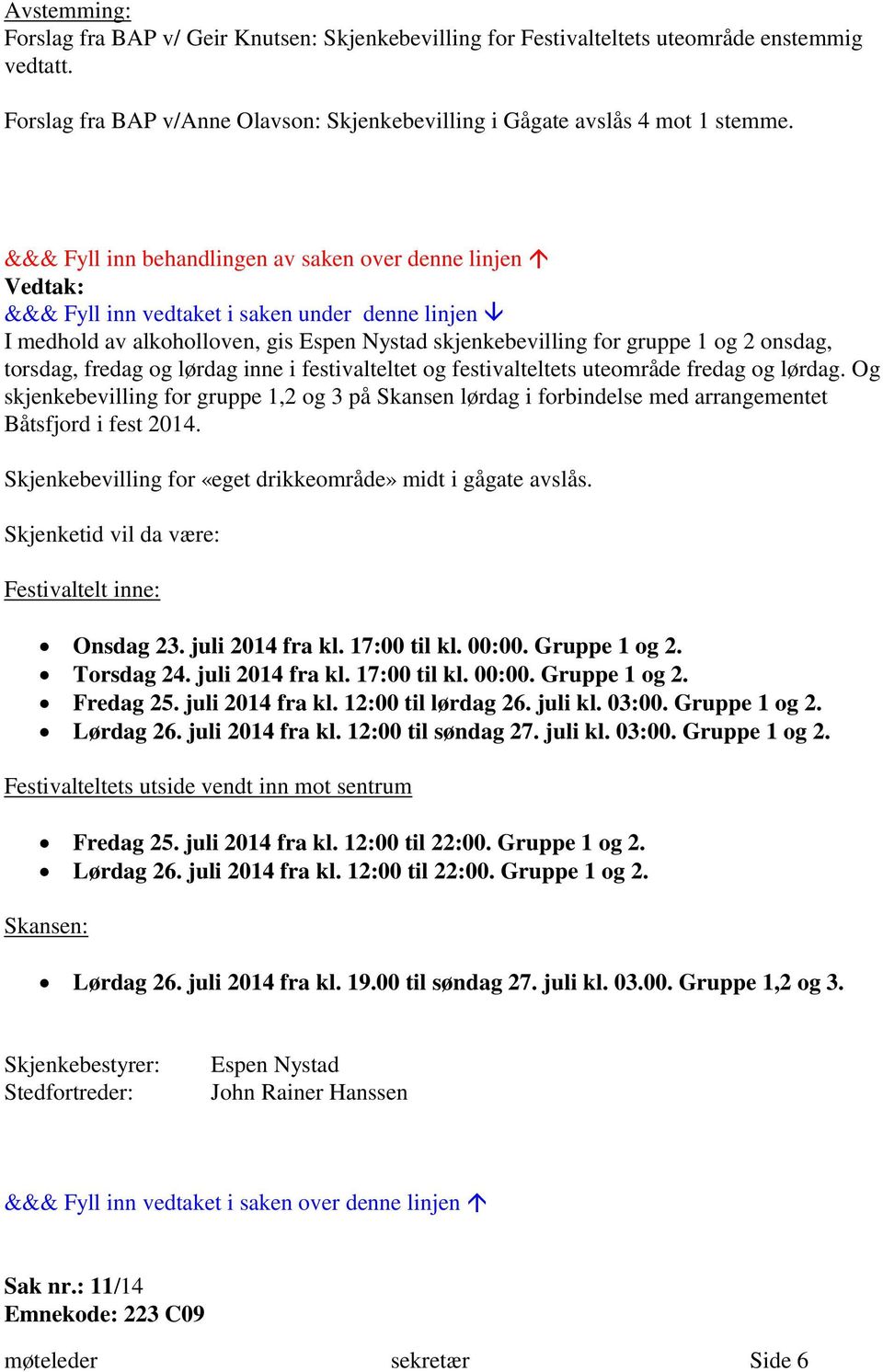 Og skjenkebevilling for gruppe 1,2 og 3 på Skansen lørdag i forbindelse med arrangementet Båtsfjord i fest 2014. Skjenkebevilling for «eget drikkeområde» midt i gågate avslås.