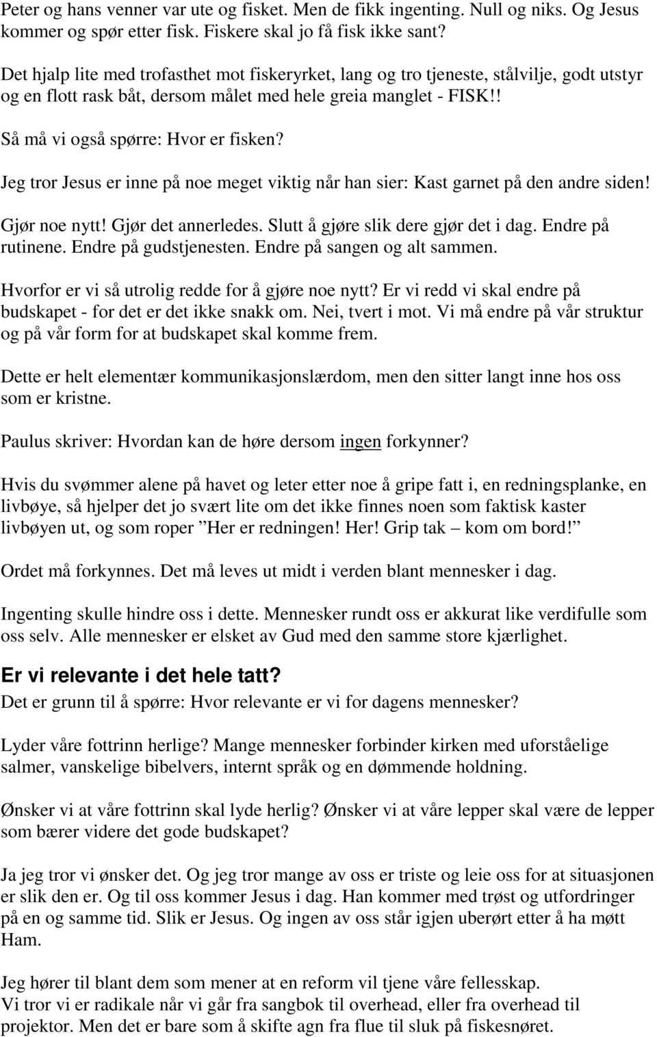 Jeg tror Jesus er inne på noe meget viktig når han sier: Kast garnet på den andre siden! Gjør noe nytt! Gjør det annerledes. Slutt å gjøre slik dere gjør det i dag. Endre på rutinene.