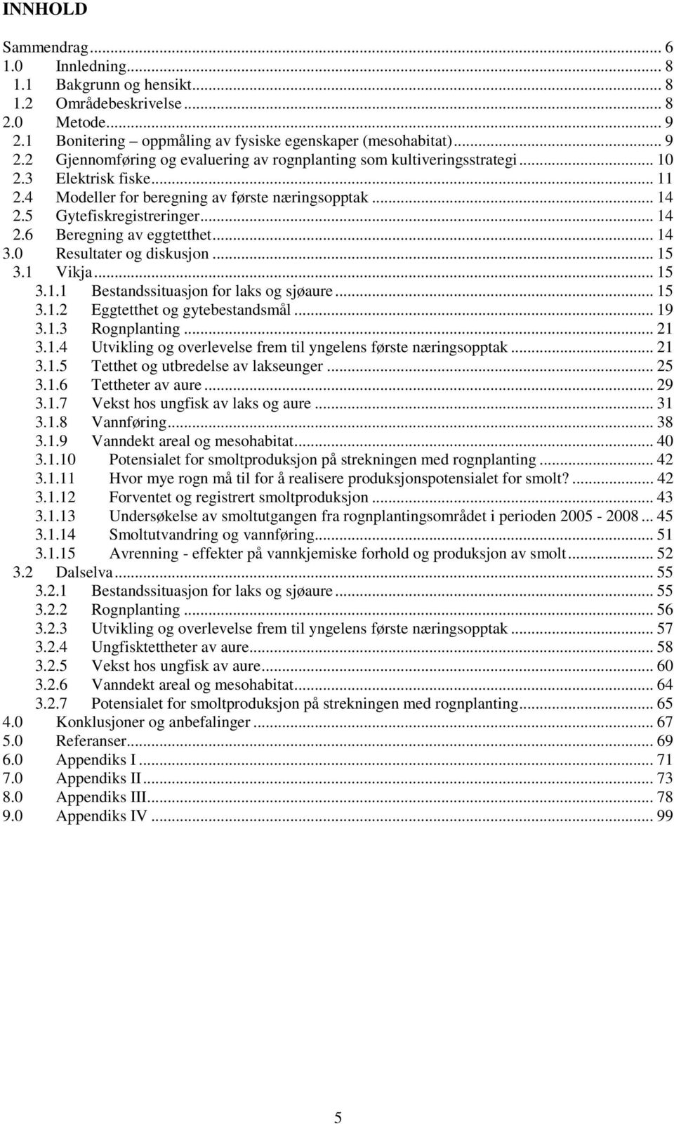 .. 15 3.1.1 Bestandssituasjon for laks og sjøaure... 15 3.1.2 Eggtetthet og gytebestandsmål... 19 3.1.3 Rognplanting... 21 3.1.4 Utvikling og overlevelse frem til yngelens første næringsopptak... 21 3.1.5 Tetthet og utbredelse av lakseunger.