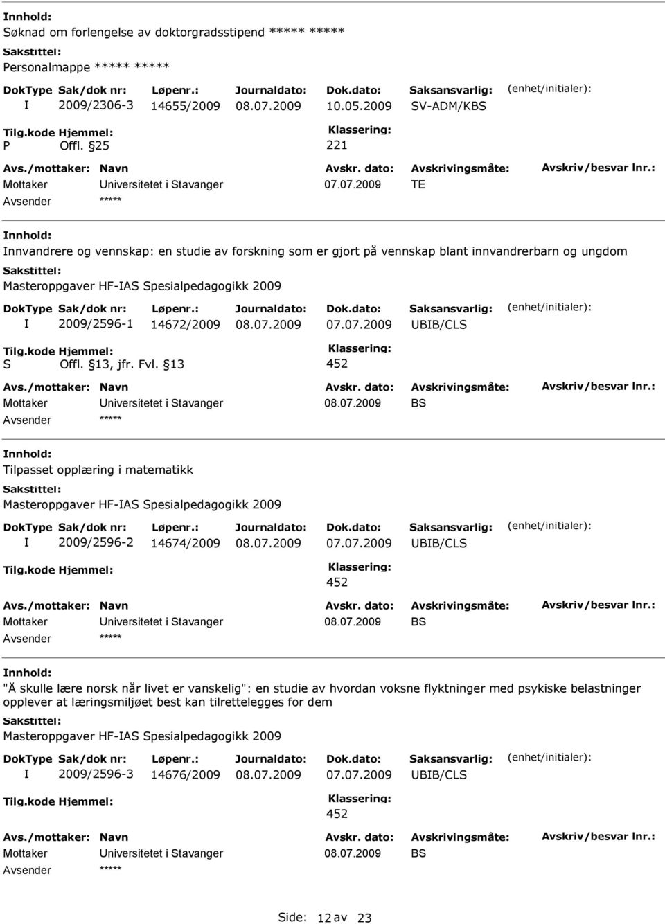 14672/2009 BB/CL 4 B Tilpasset opplæring i matematikk Masteroppgaver HF-A pesialpedagogikk 2009 2009/2596-2 14674/2009 BB/CL 4 B "Å skulle lære norsk når livet er