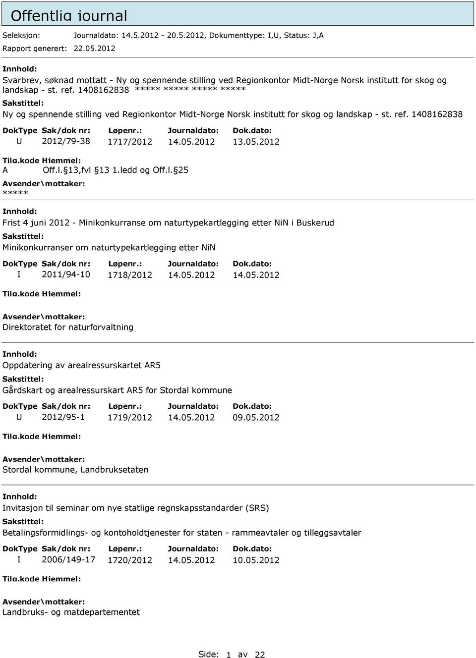 1408162838 2012/79-38 1717/2012 Frist 4 juni 2012 - Minikonkurranse om naturtypekartlegging etter NiN i Buskerud Minikonkurranser om naturtypekartlegging etter NiN 2011/94-10 1718/2012 Direktoratet