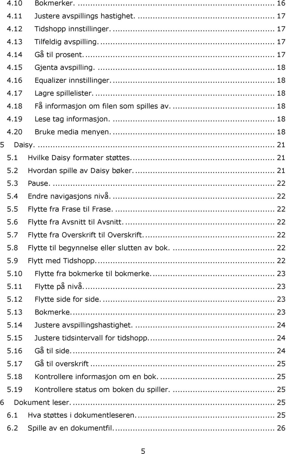 1 Hvilke Daisy formater støttes... 21 5.2 Hvordan spille av Daisy bøker... 21 5.3 Pause.... 22 5.4 Endre navigasjons nivå.... 22 5.5 Flytte fra Frase til Frase.... 22 5.6 Flytte fra Avsnitt til Avsnitt.