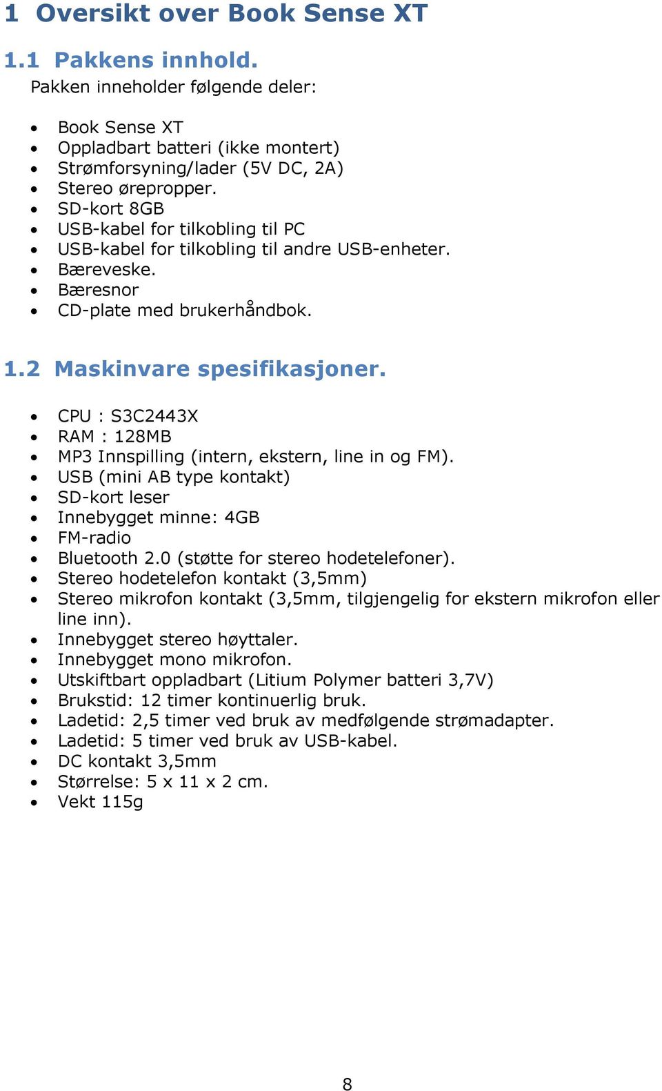 CPU : S3C2443X RAM : 128MB MP3 Innspilling (intern, ekstern, line in og FM). USB (mini AB type kontakt) SD-kort leser Innebygget minne: 4GB FM-radio Bluetooth 2.0 (støtte for stereo hodetelefoner).