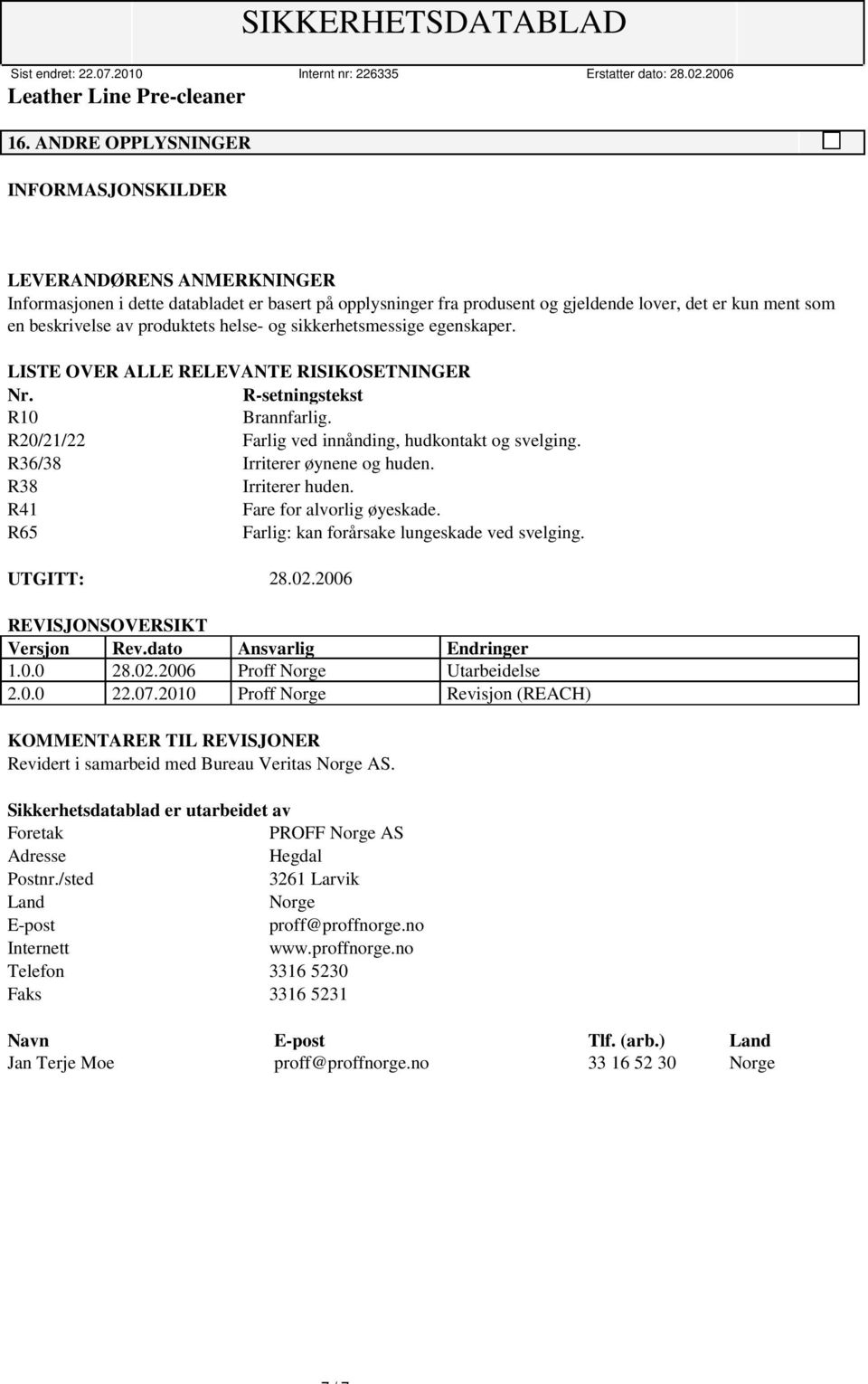 R36/38 Irriterer øynene og huden. R38 Irriterer huden. R41 Fare for alvorlig øyeskade. R65 Farlig: kan forårsake lungeskade ved svelging. UTGITT: 28.02.2006 REVISJONSOVERSIKT Versjon Rev.