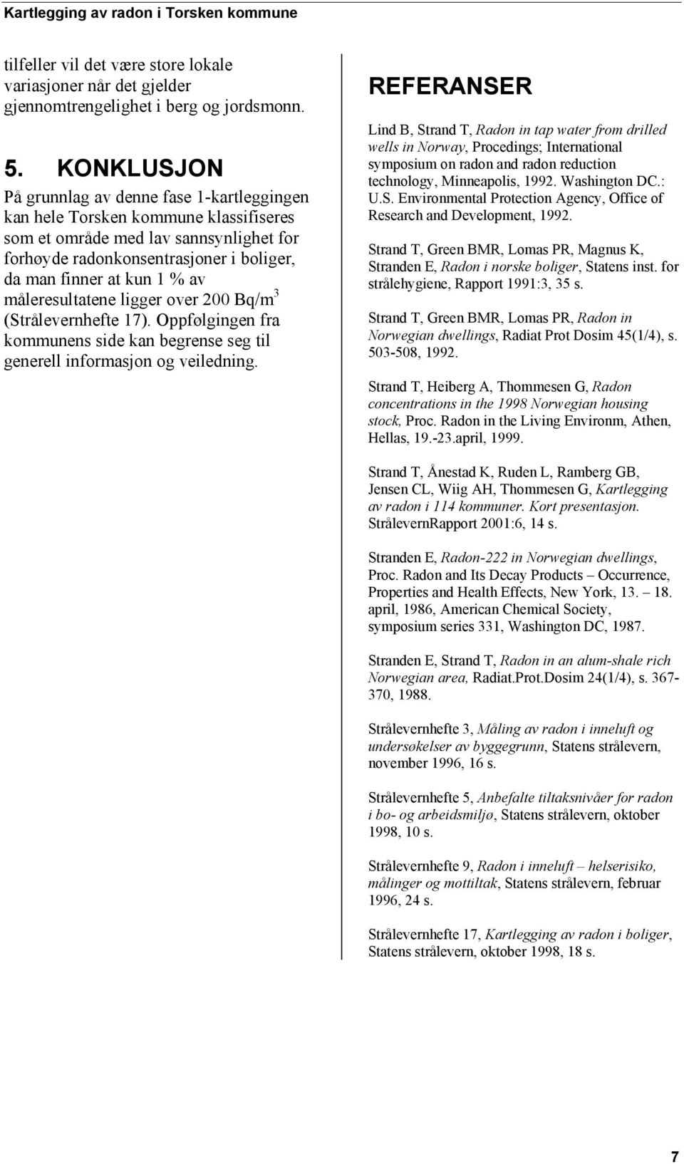 av måleresultatene ligger over 200 Bq/m 3 (Strålevernhefte 17). Oppfølgingen fra kommunens side kan begrense seg til generell informasjon og veiledning.