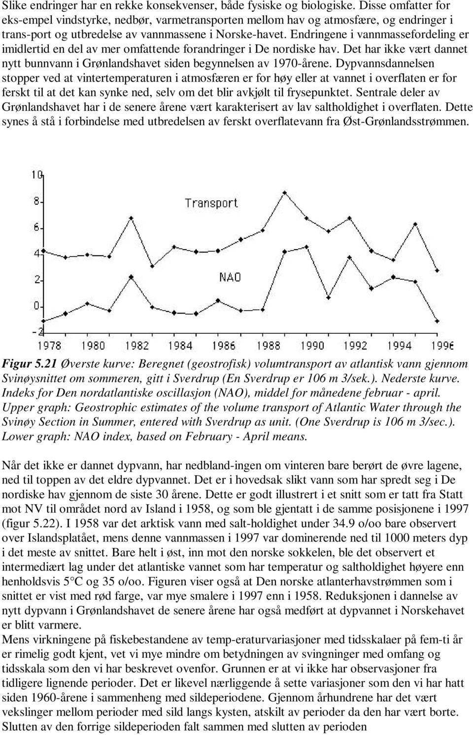 Endringene i vannmassefordeling er imidlertid en del av mer omfattende forandringer i De nordiske hav. Det har ikke vært dannet nytt bunnvann i Grønlandshavet siden begynnelsen av 1970-årene.