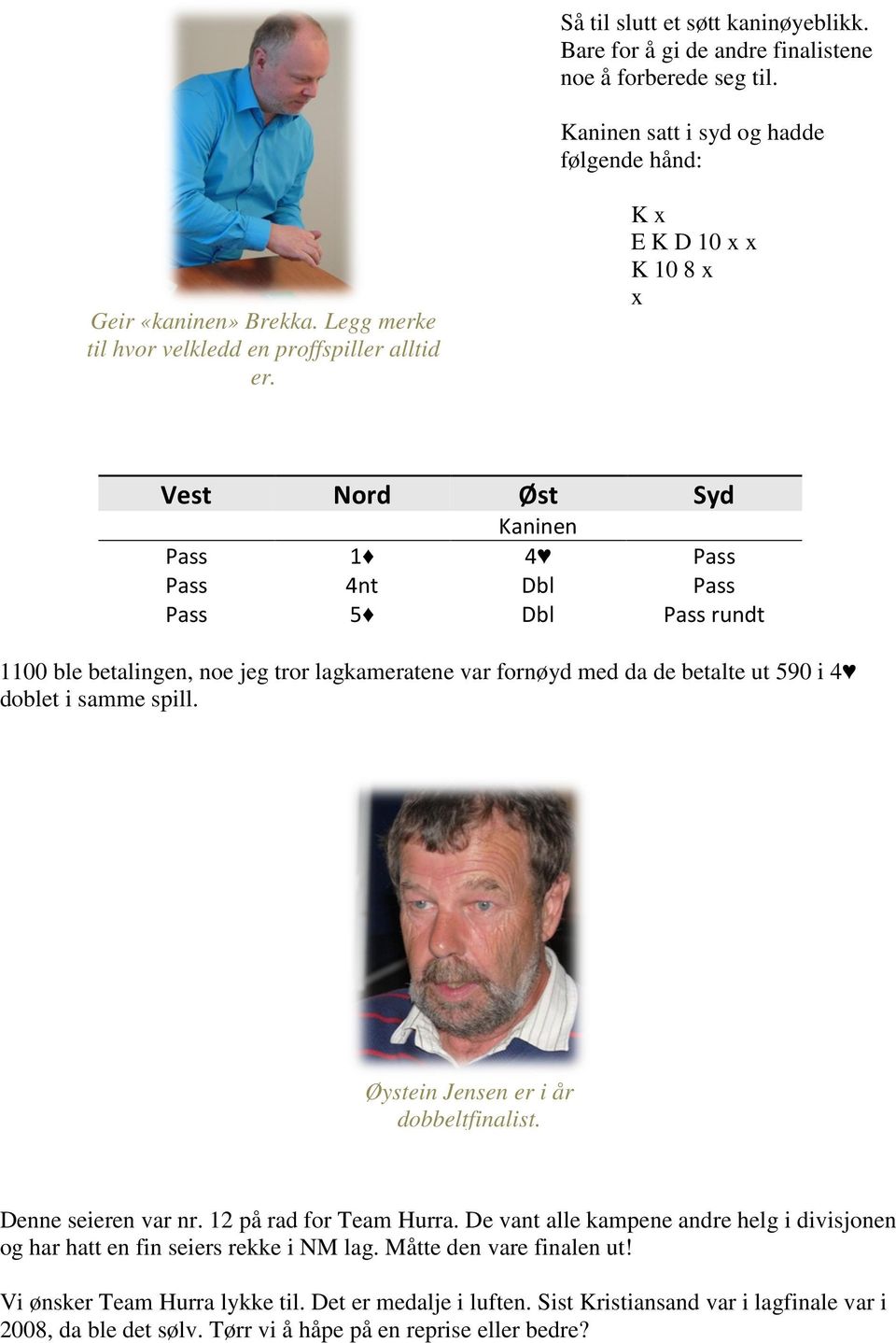 K x E K D 10 x x K 10 8 x x Kaninen Pass 1 4 Pass Pass 4nt Dbl Pass Pass 5 Dbl Pass rundt 1100 ble betalingen, noe jeg tror lagkameratene var fornøyd med da de betalte ut 590 i 4 doblet i samme