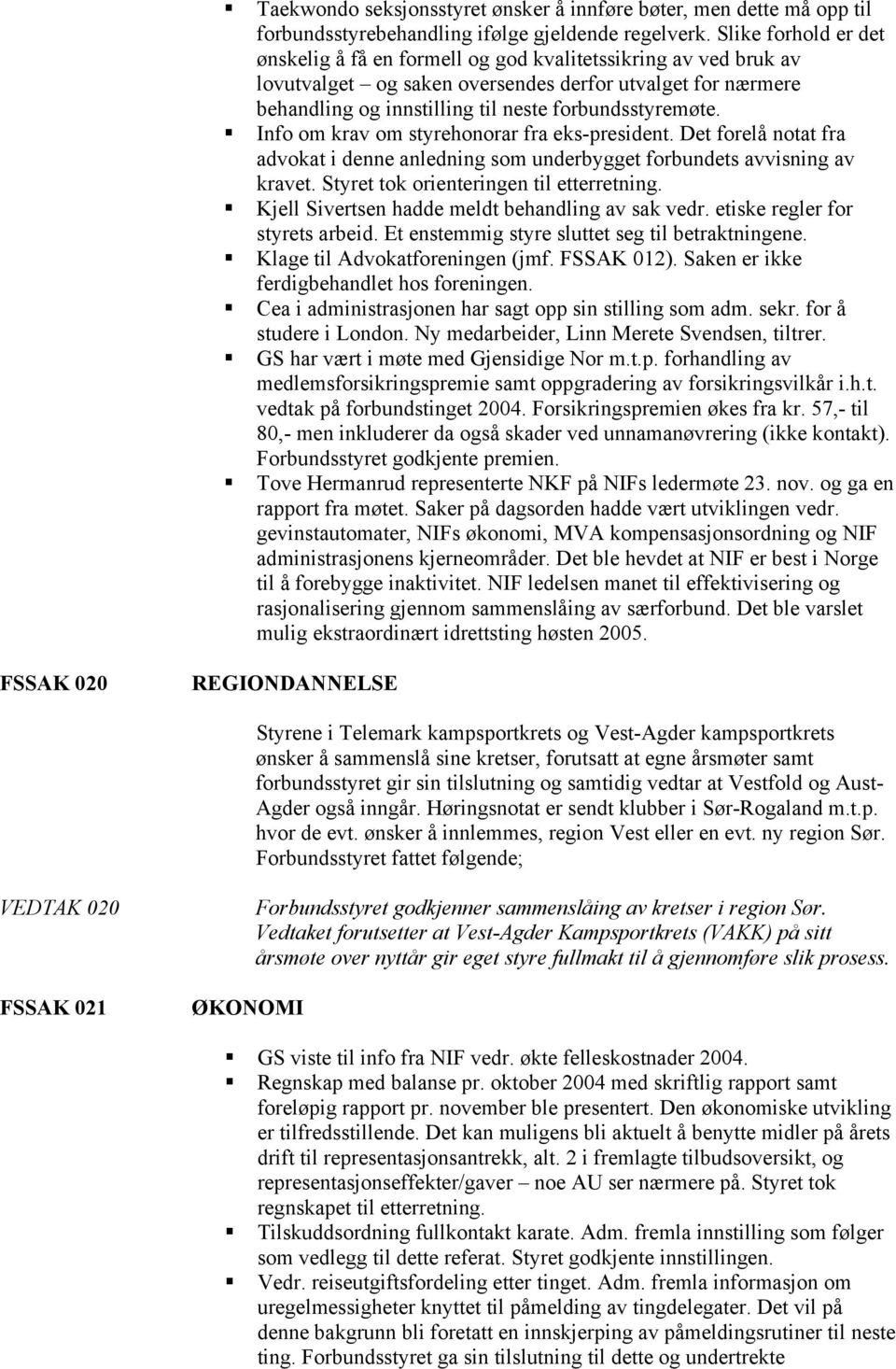 Info om krav om styrehonorar fra eks-president. Det forelå notat fra advokat i denne anledning som underbygget forbundets avvisning av kravet. Styret tok orienteringen til etterretning.