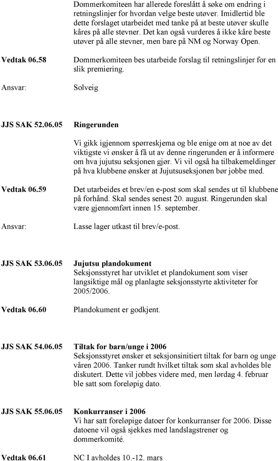 Vedtak 06.58 Dommerkomiteen bes utarbeide forslag til retningslinjer for en slik premiering. Solveig JJS SAK 52.06.05 Ringerunden Vi gikk igjennom spørreskjema og ble enige om at noe av det viktigste vi ønsker å få ut av denne ringerunden er å informere om hva jujutsu seksjonen gjør.