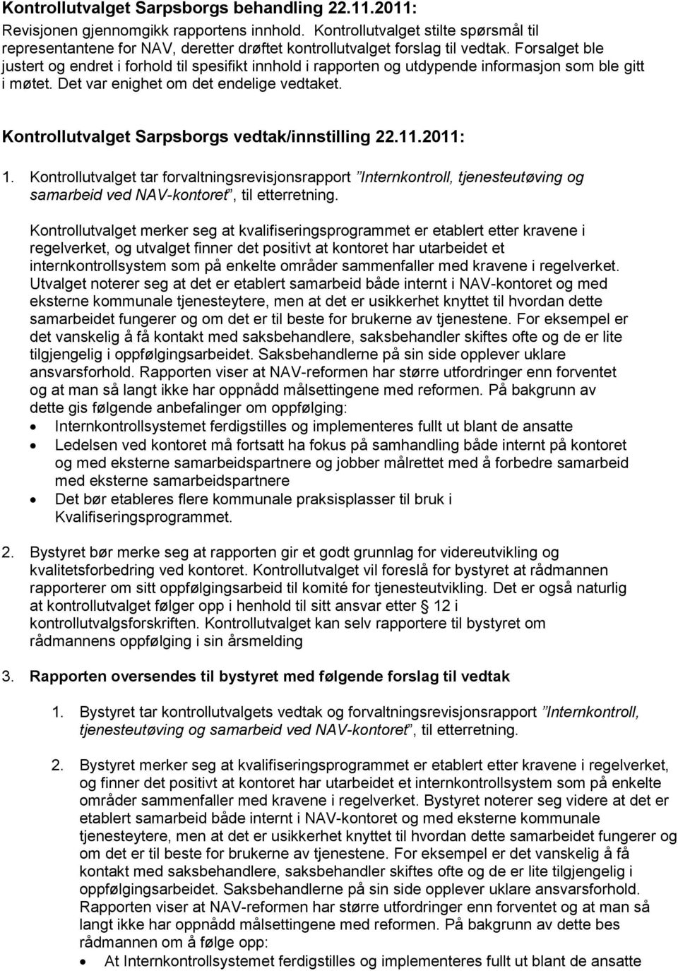 Forsalget ble justert og endret i forhold til spesifikt innhold i rapporten og utdypende informasjon som ble gitt i møtet. Det var enighet om det endelige vedtaket. 1.