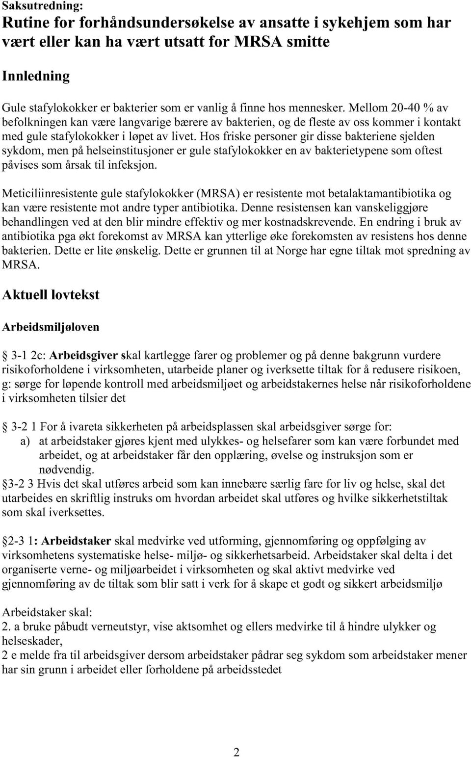 Hosfriske personergir dissebakterienesjelden sykdom,menpåhelseinstitusjonerer gulestafylokokkerenav bakterietypenesomoftest påvisessomårsaktil infeksjon.