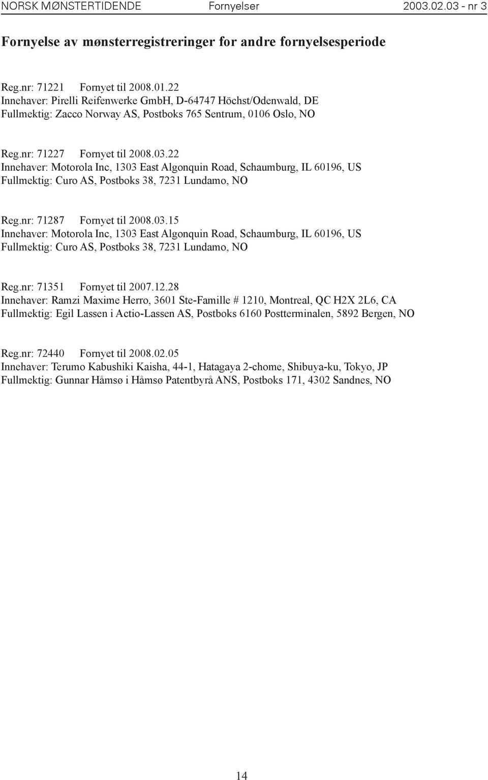 22 nnehaver: Motorola nc, 1303 East Algonquin Road, Schaumburg, L 60196, US Fullmektig: Curo AS, Postboks 38, 7231 Lundamo, NO Reg.nr: 71287 Fornyet til 2008.03.15 nnehaver: Motorola nc, 1303 East Algonquin Road, Schaumburg, L 60196, US Fullmektig: Curo AS, Postboks 38, 7231 Lundamo, NO Reg.