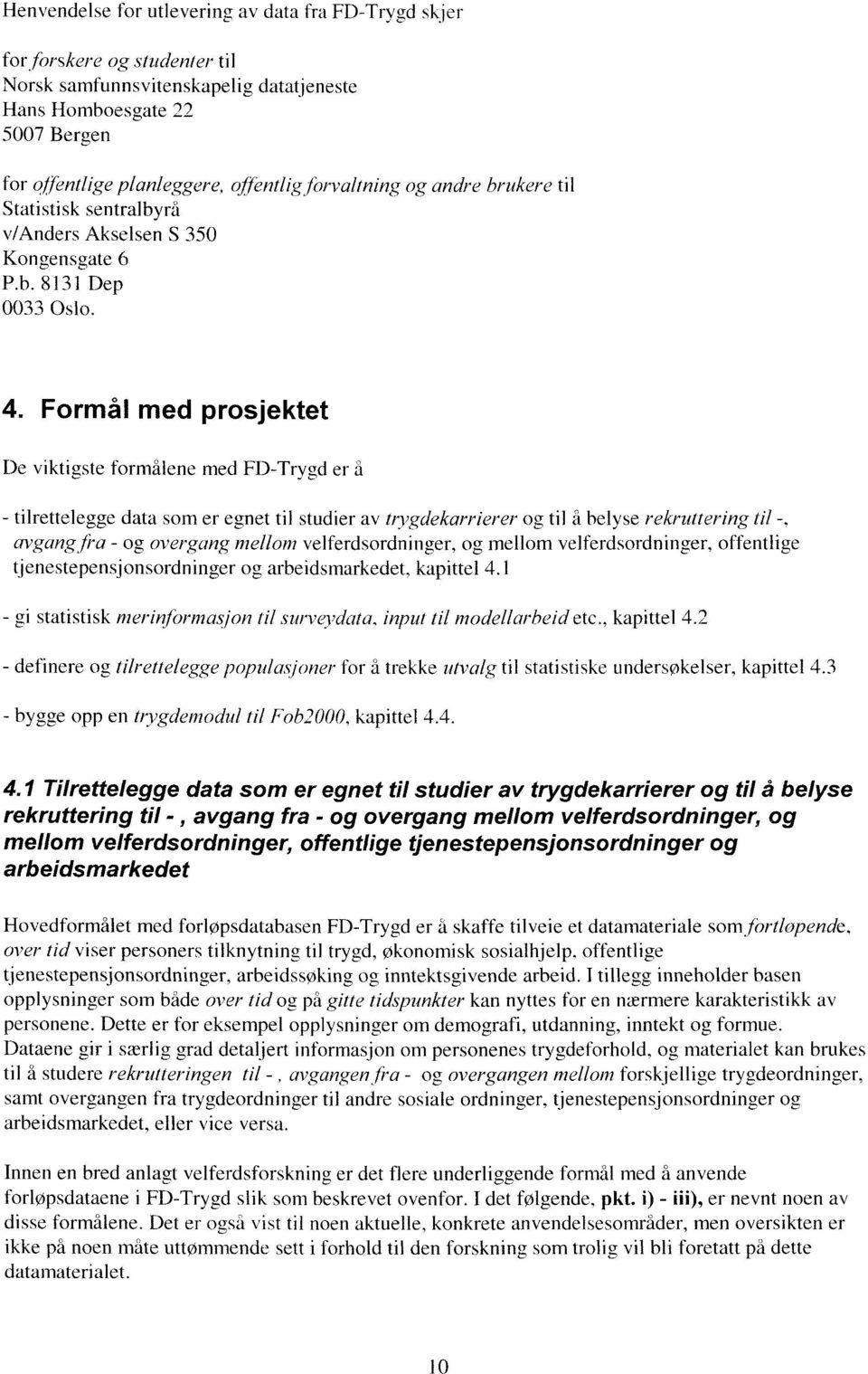 Formål med prosjektet De viktigste formålene med FD-Trygd er å - tilrettelegge data som er egnet til studier av trygdekarrierer og til å belyse rekruttering til -, avgangfra - og overgang mellom