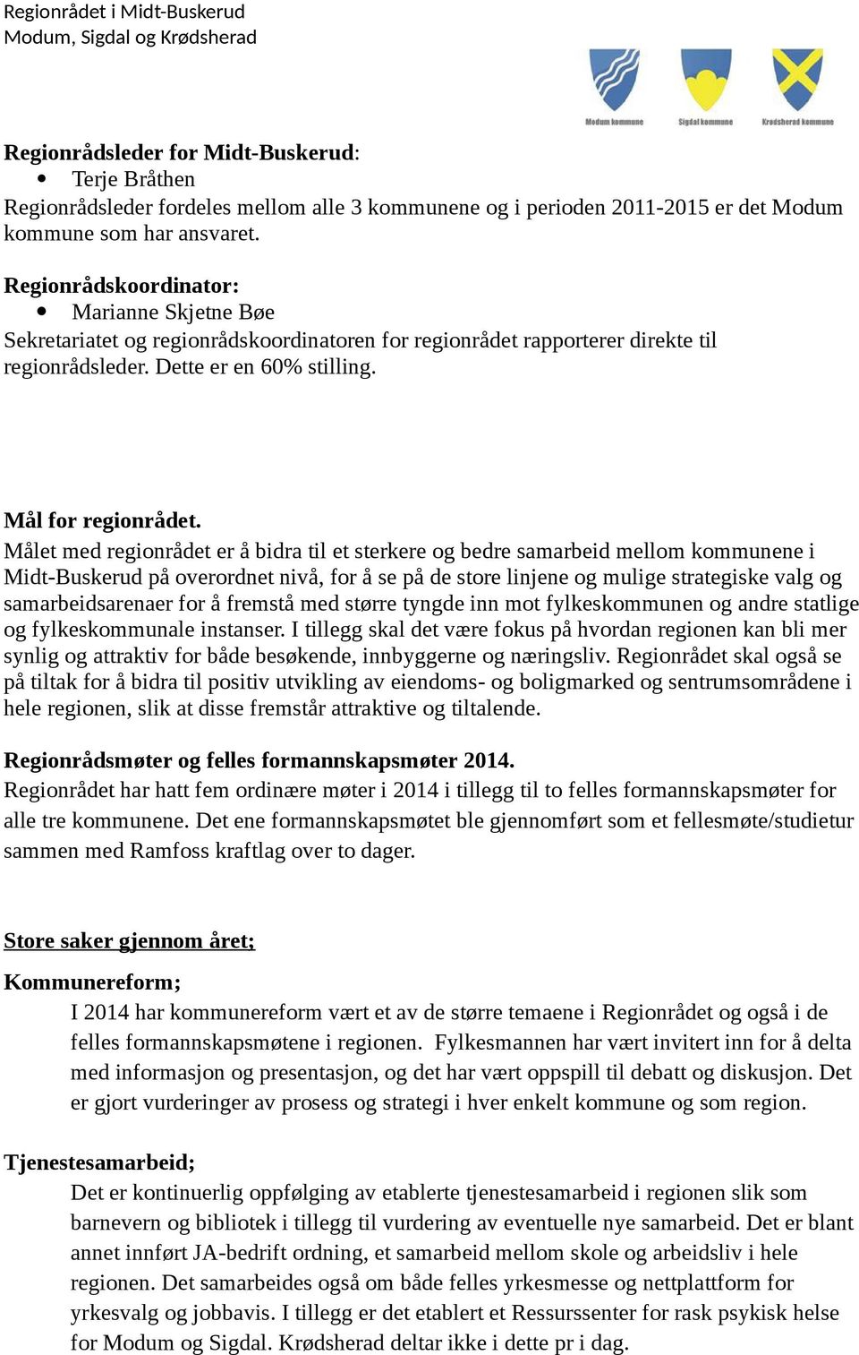 Målet med regionrådet er å bidra til et sterkere og bedre samarbeid mellom kommunene i Midt-Buskerud på overordnet nivå, for å se på de store linjene og mulige strategiske valg og samarbeidsarenaer