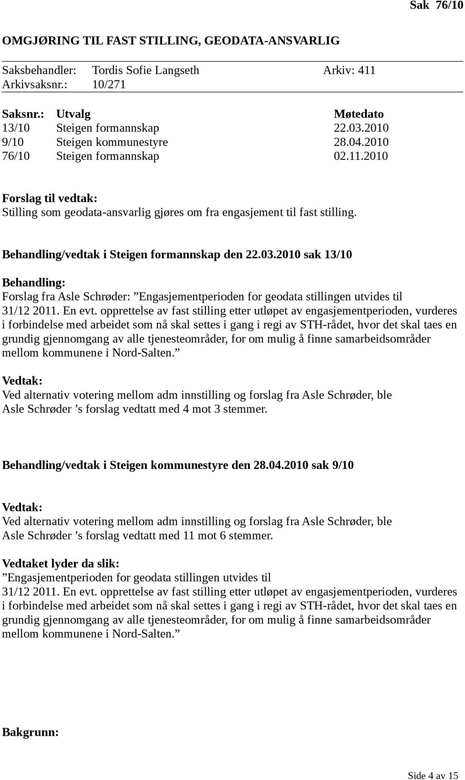 Behandling/vedtak i Steigen formannskap den 22.03.2010 sak 13/10 Behandling: Forslag fra Asle Schrøder: Engasjementperioden for geodata stillingen utvides til 31/12 2011. En evt.